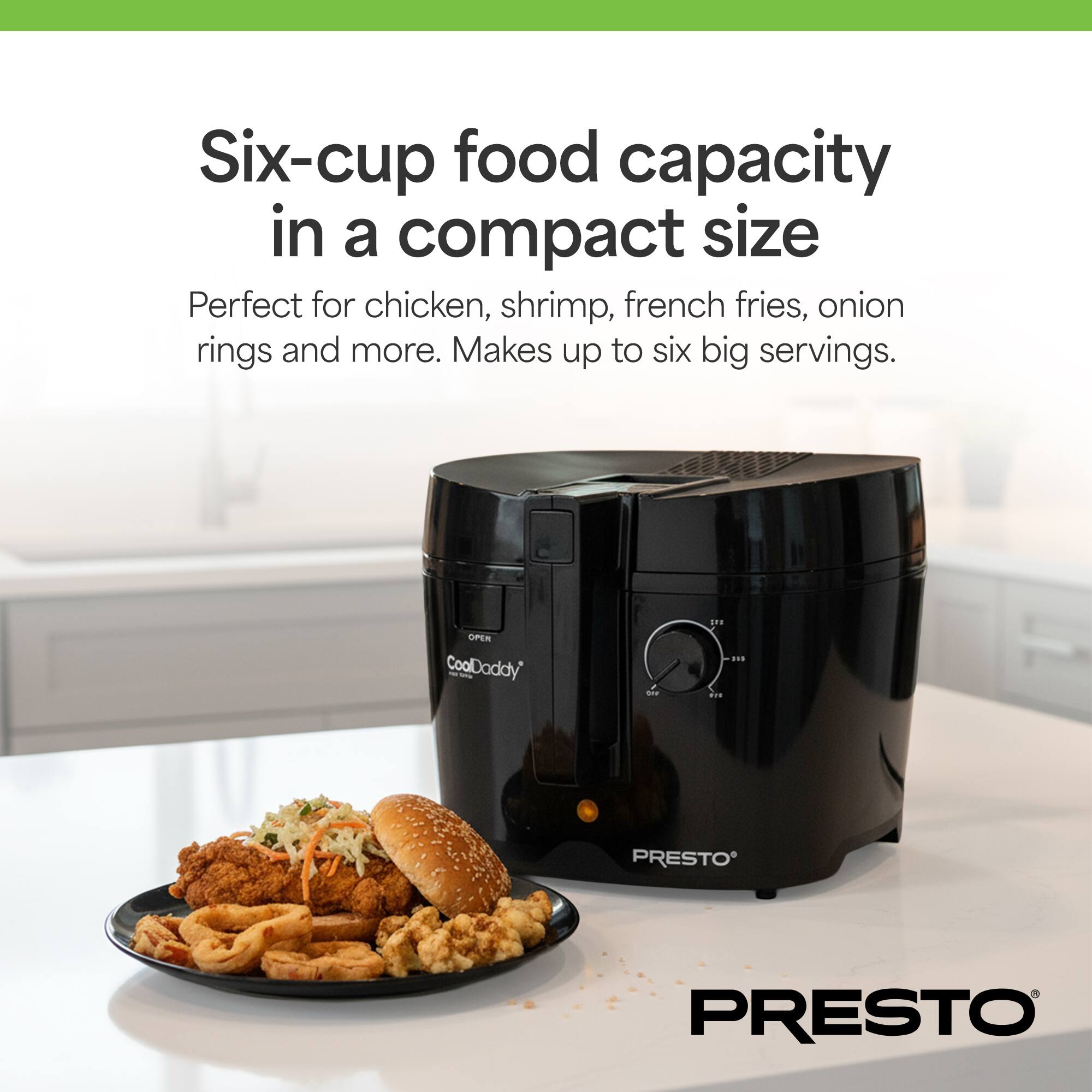 Six-cup food capacity in a compact size  
Perfect for chicken, shrimp, french fries, onion rings and more. Makes up to six big servings.  
OPER CoolDaddy t in .rn ... PRESTO PRESTO