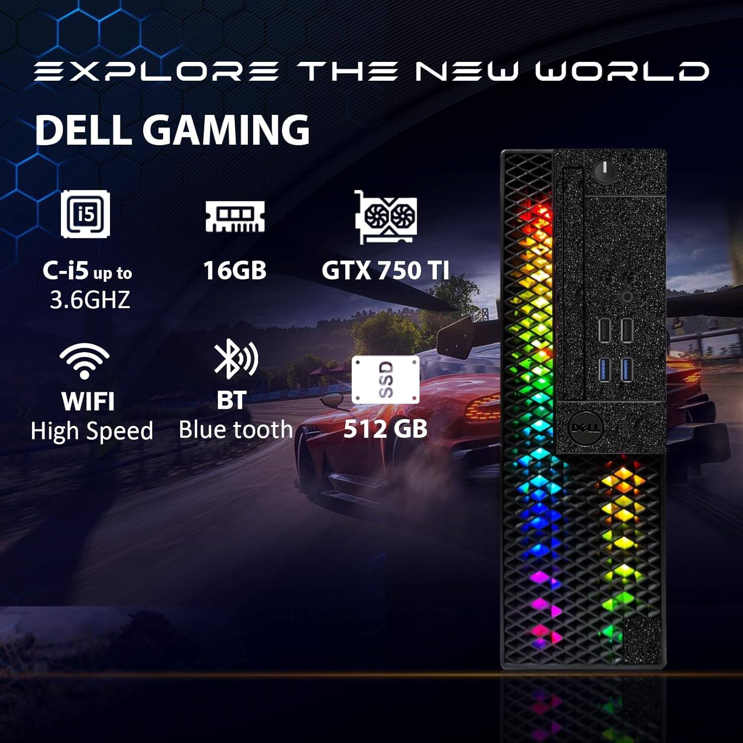 EXPLORE THE NEW WORLD  
DELL GAMING  

- C-i5 up to 3.6GHZ  
- 16GB  
- GTX 750 TI  
- WIFI  
- BT  
- High Speed  
- Blue tooth  
- SSD 512 GB