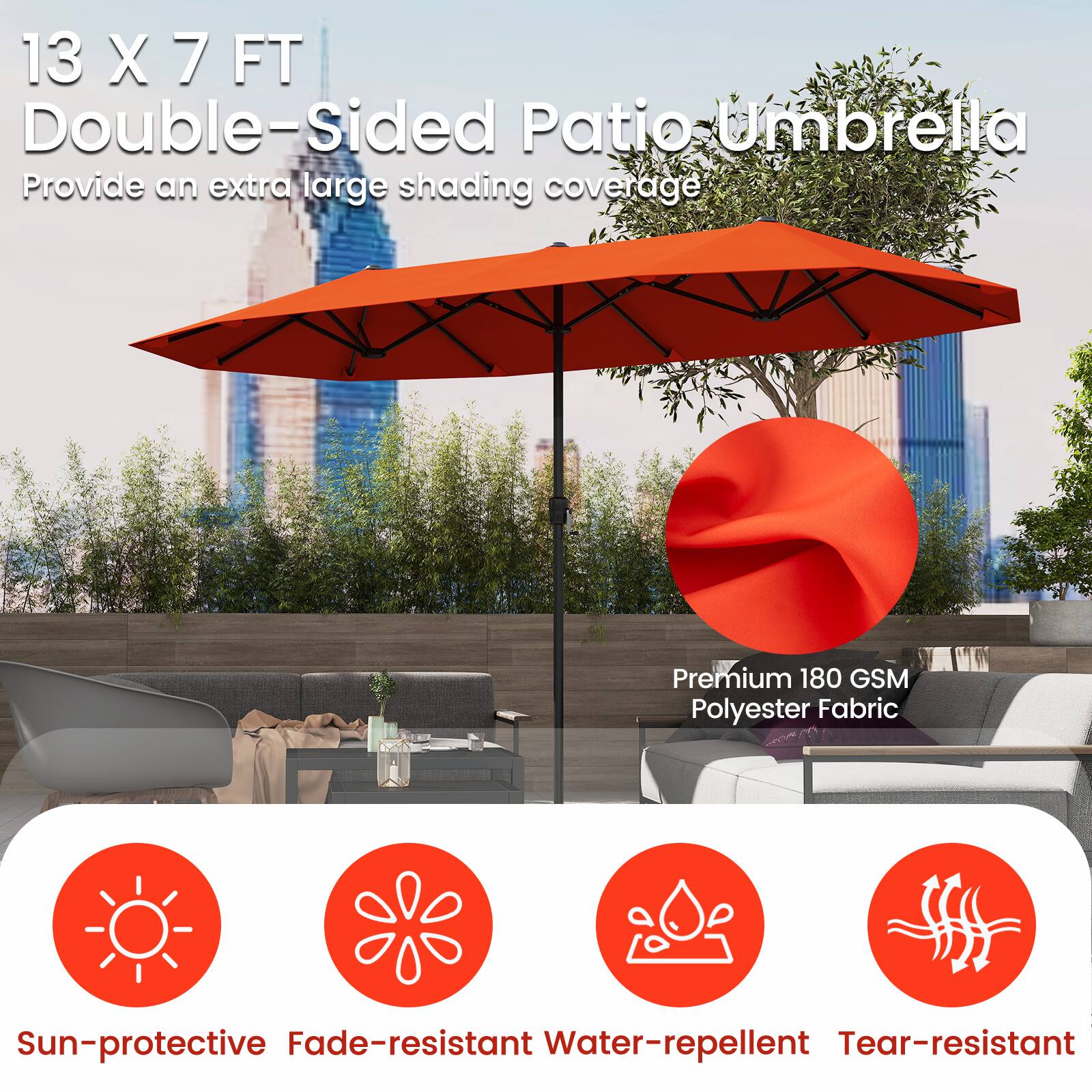 13 X 7 FT Double-Sided Patio Umbrella  
Provide an extra large shading coverage  

Premium 180 GSM Polyester Fabric  

Sun-protective  
Fade-resistant  
Water-repellent  
Tear-resistant