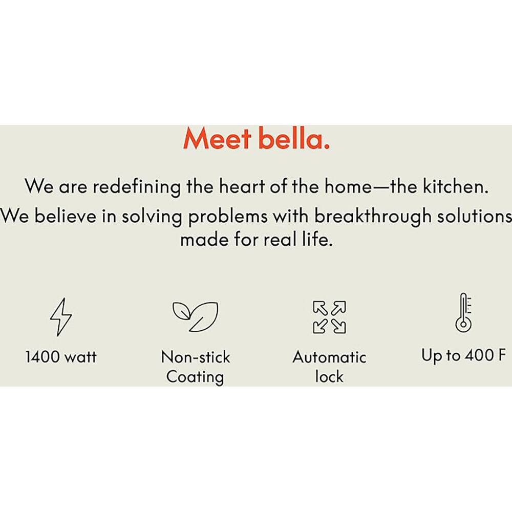 Meet bella.

We are redefining the heart of the home—the kitchen.  
We believe in solving problems with breakthrough solutions made for real life.

- 1400 watt
- Non-stick Coating
- Automatic lock
- Up to 400 F