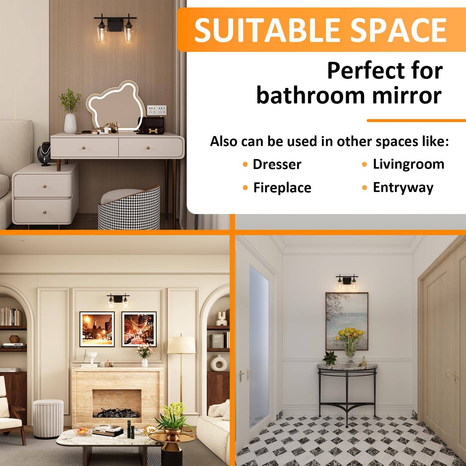 SUITABLE SPACE  
Perfect for bathroom mirror  

Also can be used in other spaces like:  
- Dresser  
- Fireplace  
- Livingroom  
- Entryway