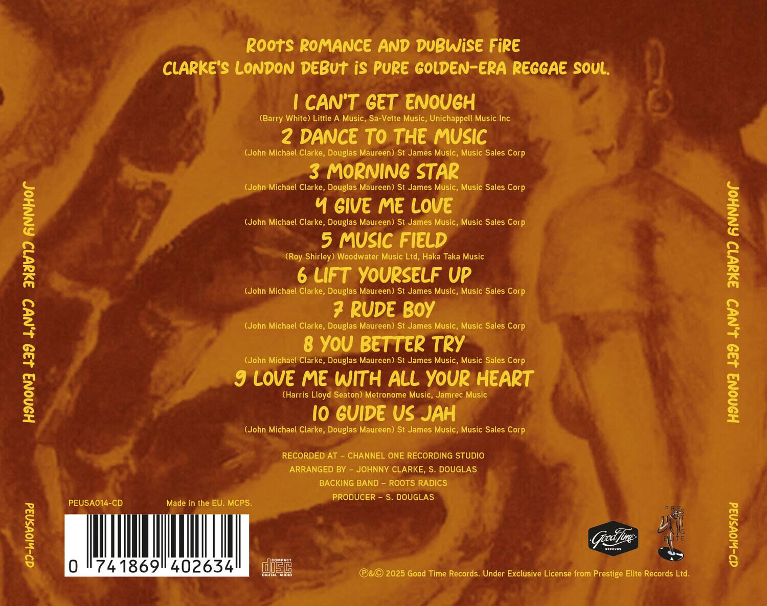 ROOTS ROMANCE AND DUBWISE FIRE  
CLARKE'S LONDON DEBUT is PURE GOLDEN-ERA REGGAE SOUL.

1. I CAN'T GET ENOUGH  
   (Barry White) Little A Music, Sa-Vette Music, Unichappell Music Inc

2. DANCE TO THE MUSIC  
   (John Michael Clarke, Douglas Maureen) St James Music, Music Sales Corp

3. MORNING STAR  
   (John Michael Clarke, Douglas Maureen) St James Music, Music Sales Corp

4. GIVE ME LOVE  
   (John Michael Clarke, Douglas Maureen) St James Music, Music Sales Corp

5. MUSIC FIELD  
   (Roy Shirley) Woodwater Music Ltd, Haka Taka Music

6. LIFT YOURSELF UP  
   (John Michael Clarke, Douglas Maureen) St James Music, Music Sales Corp

7. RUDE BOY  
   (John Michael Clarke, Douglas Maureen) St James Music, Music Sales Corp

8. YOU BETTER TRY  
   (John Michael Clarke, Douglas Maureen) St James Music, Music Sales Corp

9. LOVE ME WITH ALL YOUR HEART  
   (Harris Lloyd Seaton) Metronome Music