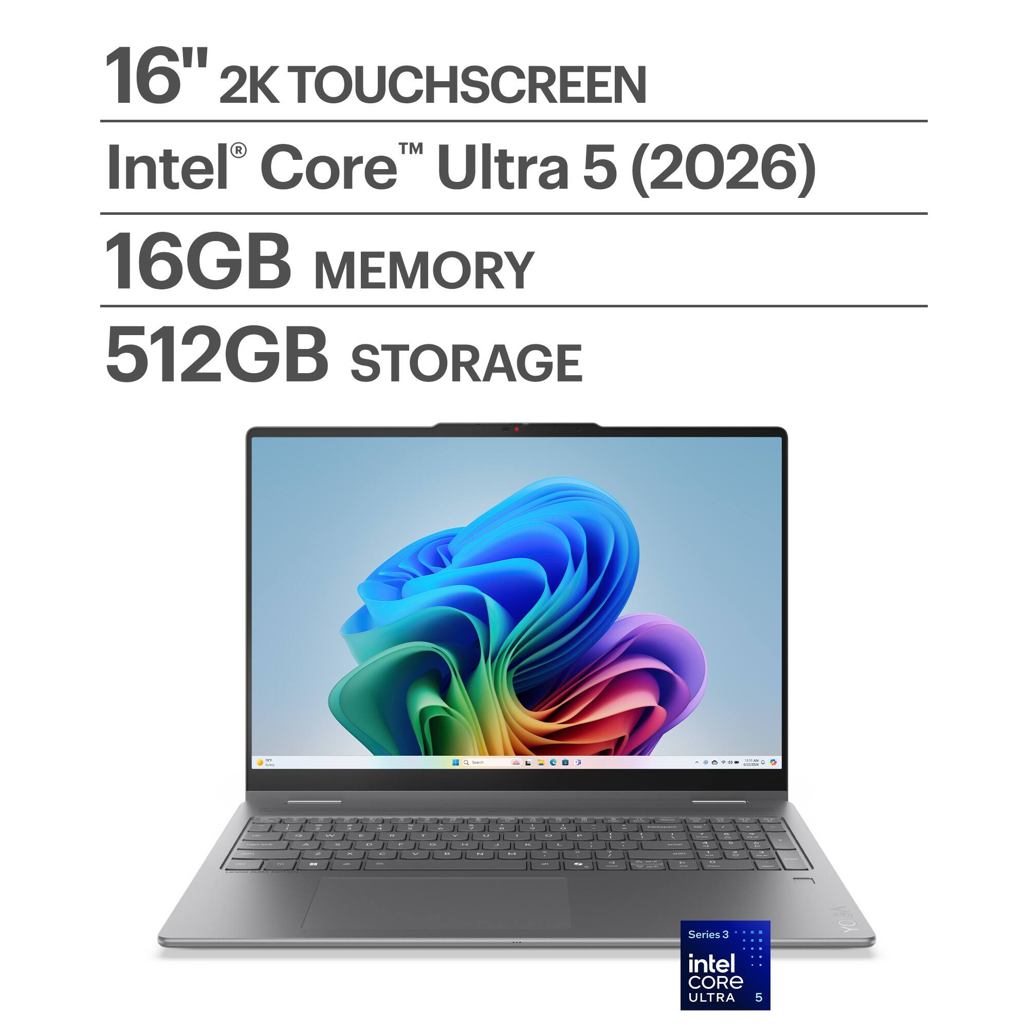 16" 2K TOUCHSCREEN  
Intel® Core™ Ultra 5 (2026)  
16GB MEMORY  
512GB STORAGE  

Series 3  
intel CORE ULTRA 5