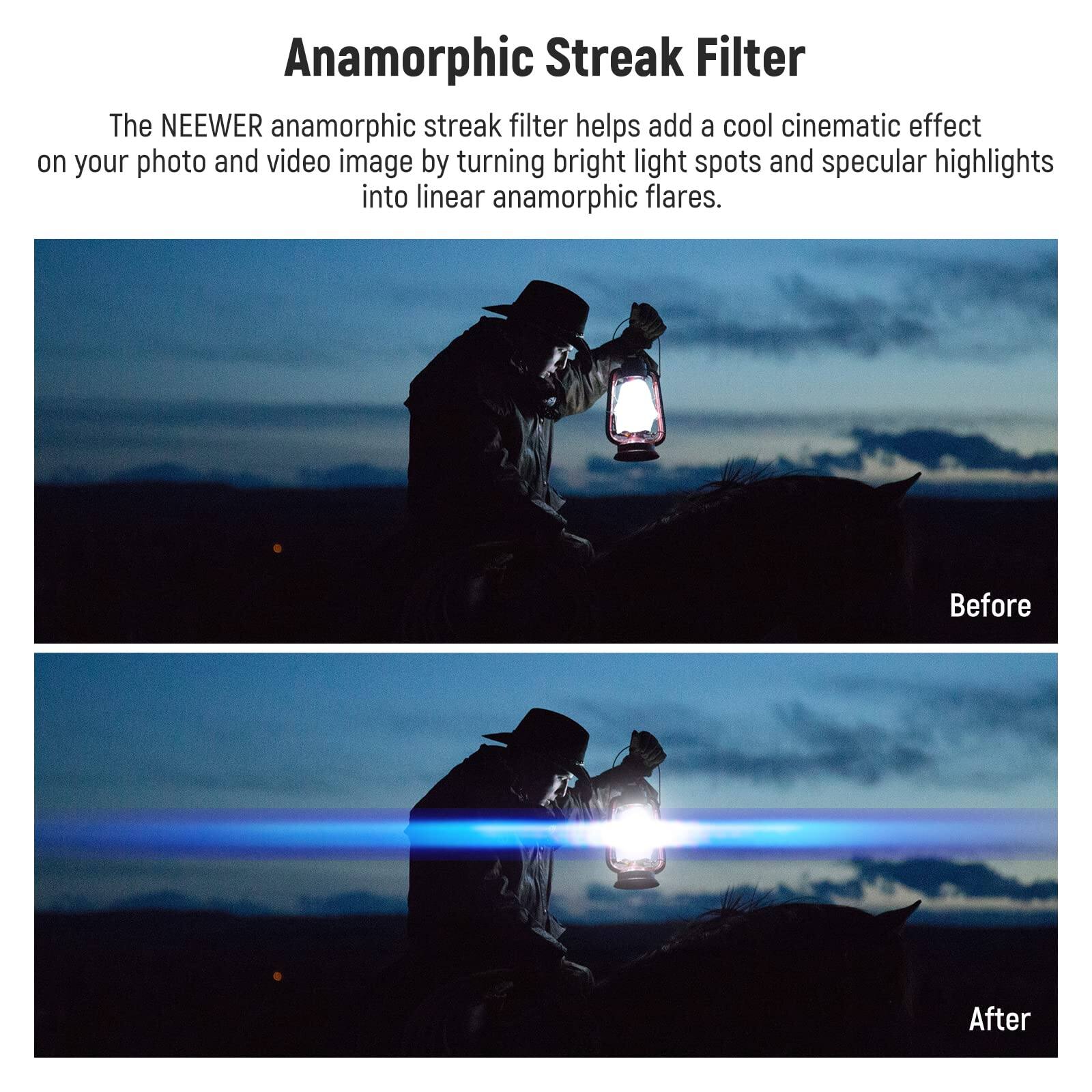 Anamorphic Streak Filter

The NEEWER anamorphic streak filter helps add a cool cinematic effect on your photo and video image by turning bright light spots and specular highlights into linear anamorphic flares.

Before

After