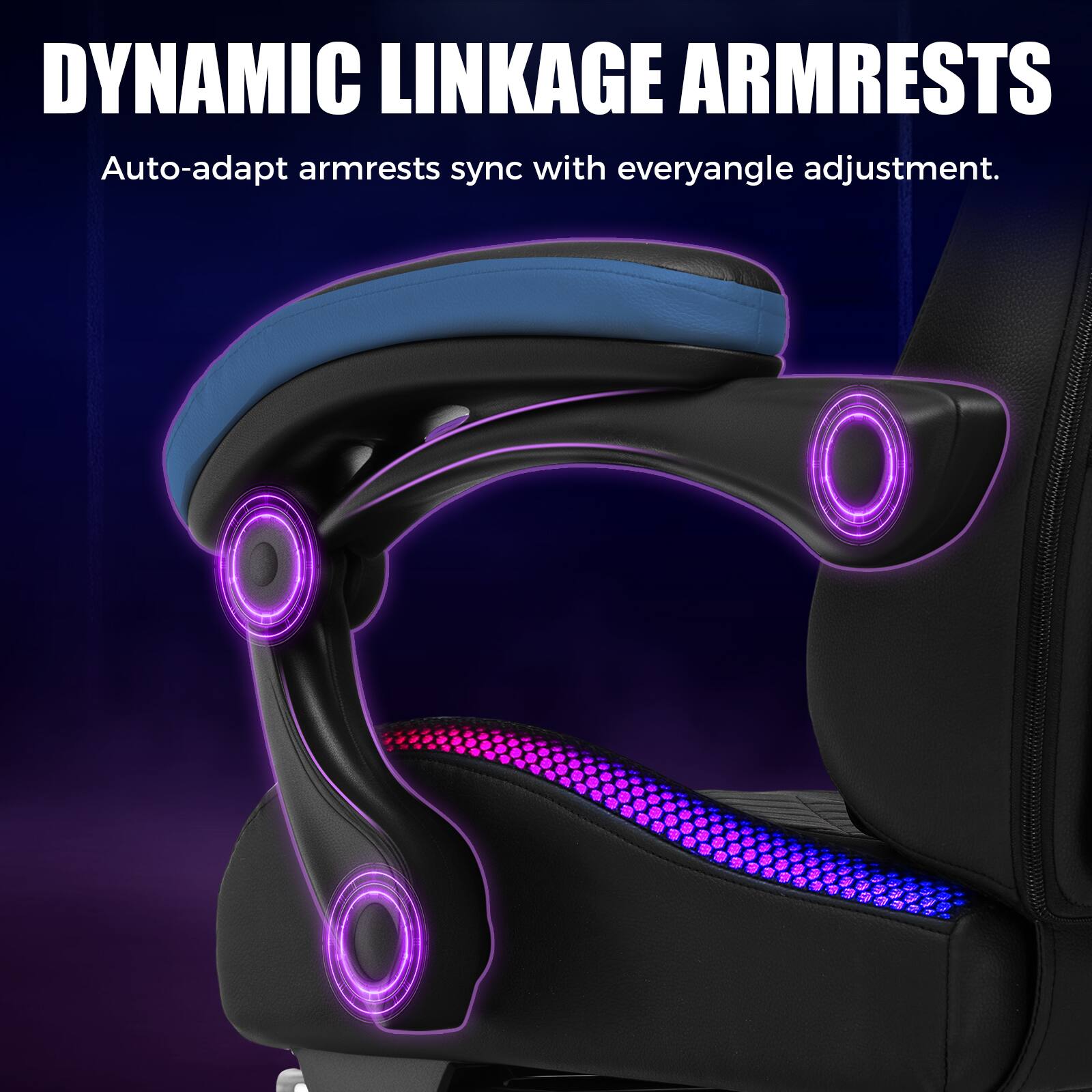 DYNAMIC LINKAGE ARMRESTS  
Auto-adapt armrests sync with every angle adjustment.