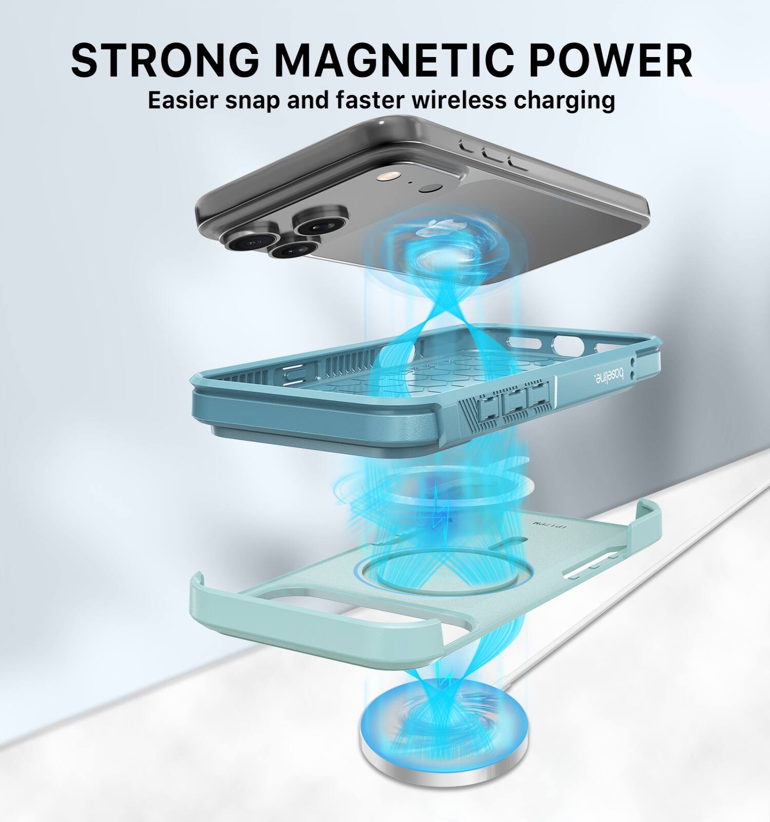 STRONG MAGNETIC POWER  
Easier snap and faster wireless charging