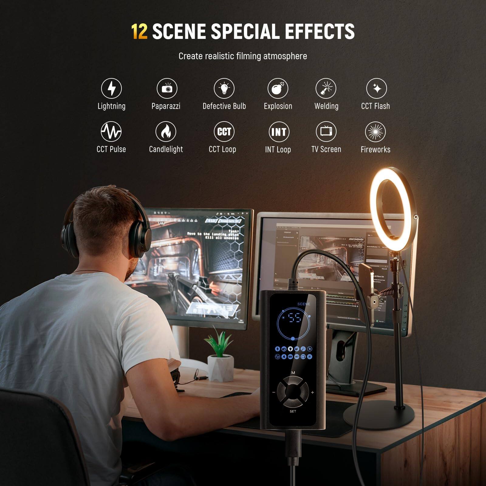 12 SCENE SPECIAL EFFECTS  
Create realistic filming atmosphere  
- Lightning  
- Paparazzi  
- Defective Bulb  
- Explosion  
- Welding  
- CCT Flash  
- CCT Pulse  
- Candlelight  
- CCT Loop  
- INT Loop  
- TV Screen  
- Fireworks