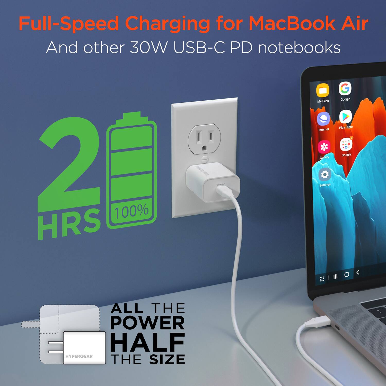 Full-Speed Charging for MacBook Air  
And other 30W USB-C PD notebooks  

2 HRS  
100%  

ALL THE POWER  
HALF THE SIZE  

HYPERGEAR