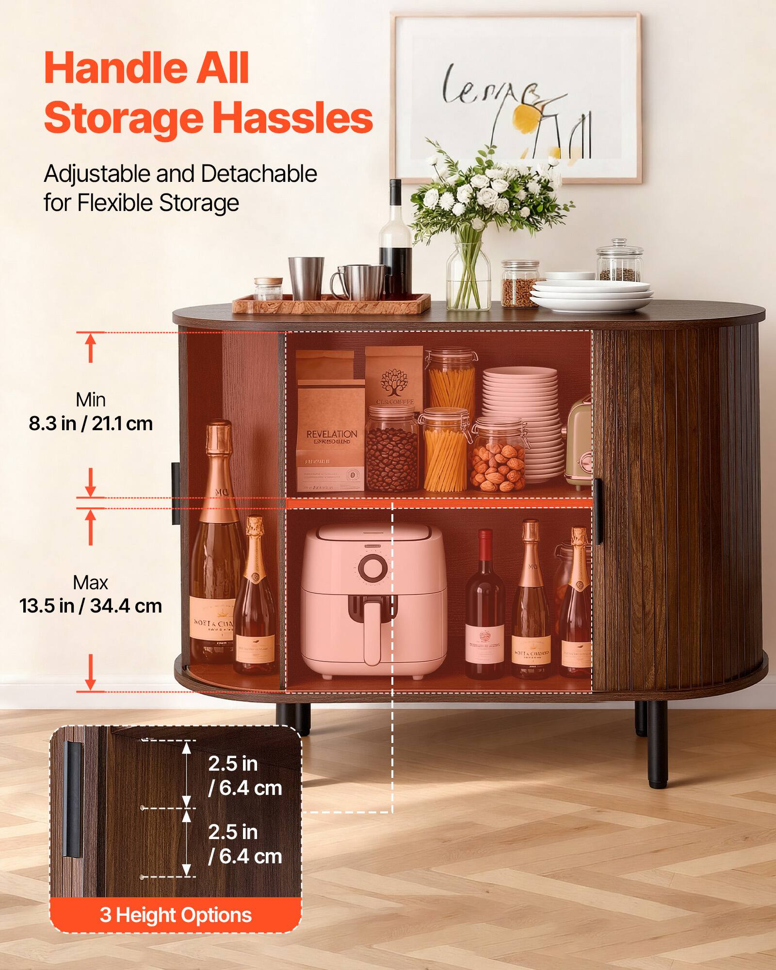 Handle All Storage Hassles

Adjustable and Detachable for Flexible Storage

Min 8.3 in / 21.1 cm

Max 13.5 in / 34.4 cm

2.5 in / 6.4 cm

2.5 in / 6.4 cm

3 Height Options