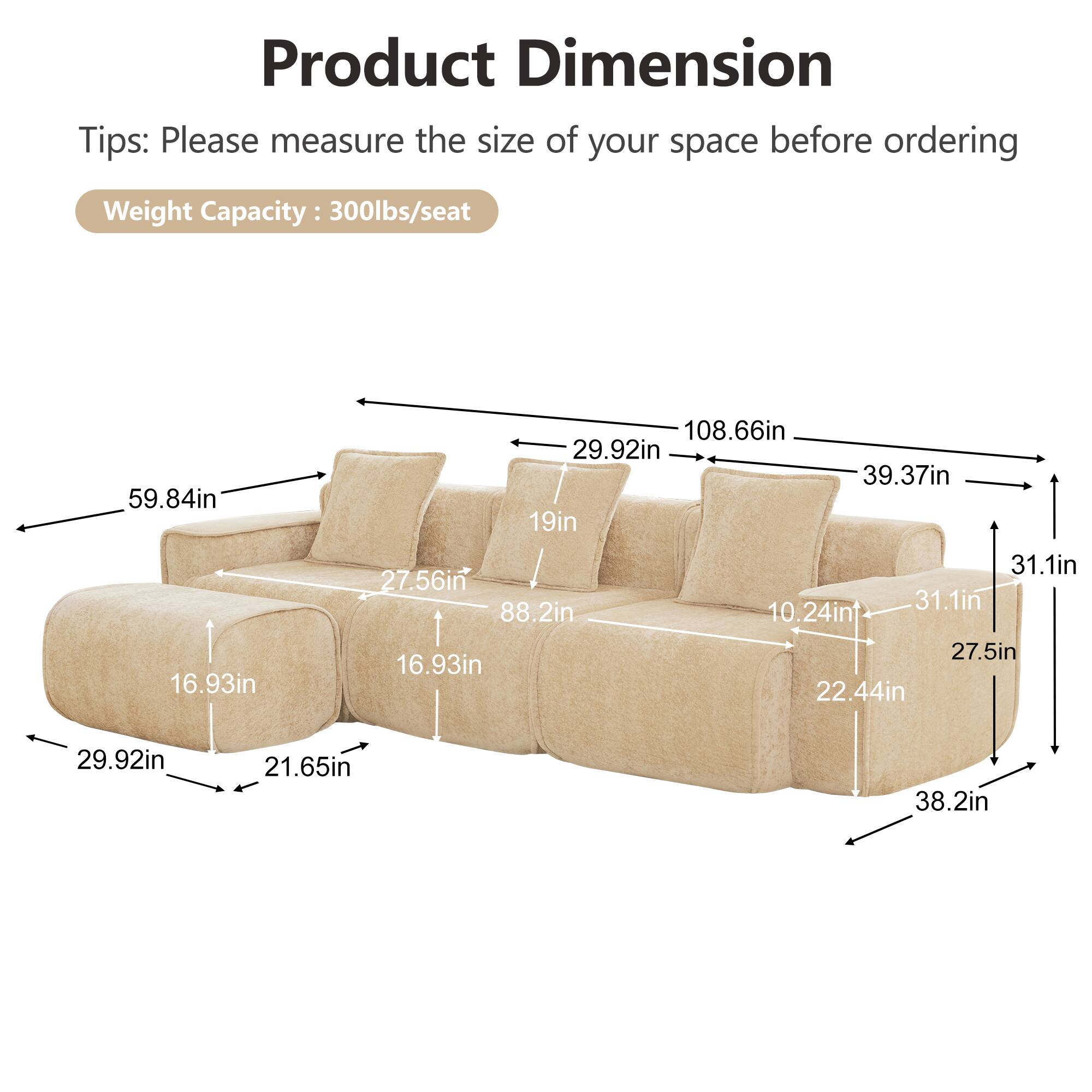 Product Dimension Tips: Please measure the size of your space before ordering  
Weight Capacity: 300lbs/seat  
59.84in  
16.93in  
108.66in  
29.92in  
39.37in  
19in  
31.1in  
27.56in  
31.1in  
88.2in  
10.24in  
27.5in  
22.44in  
29.92in  
21.65in  
38.2in
