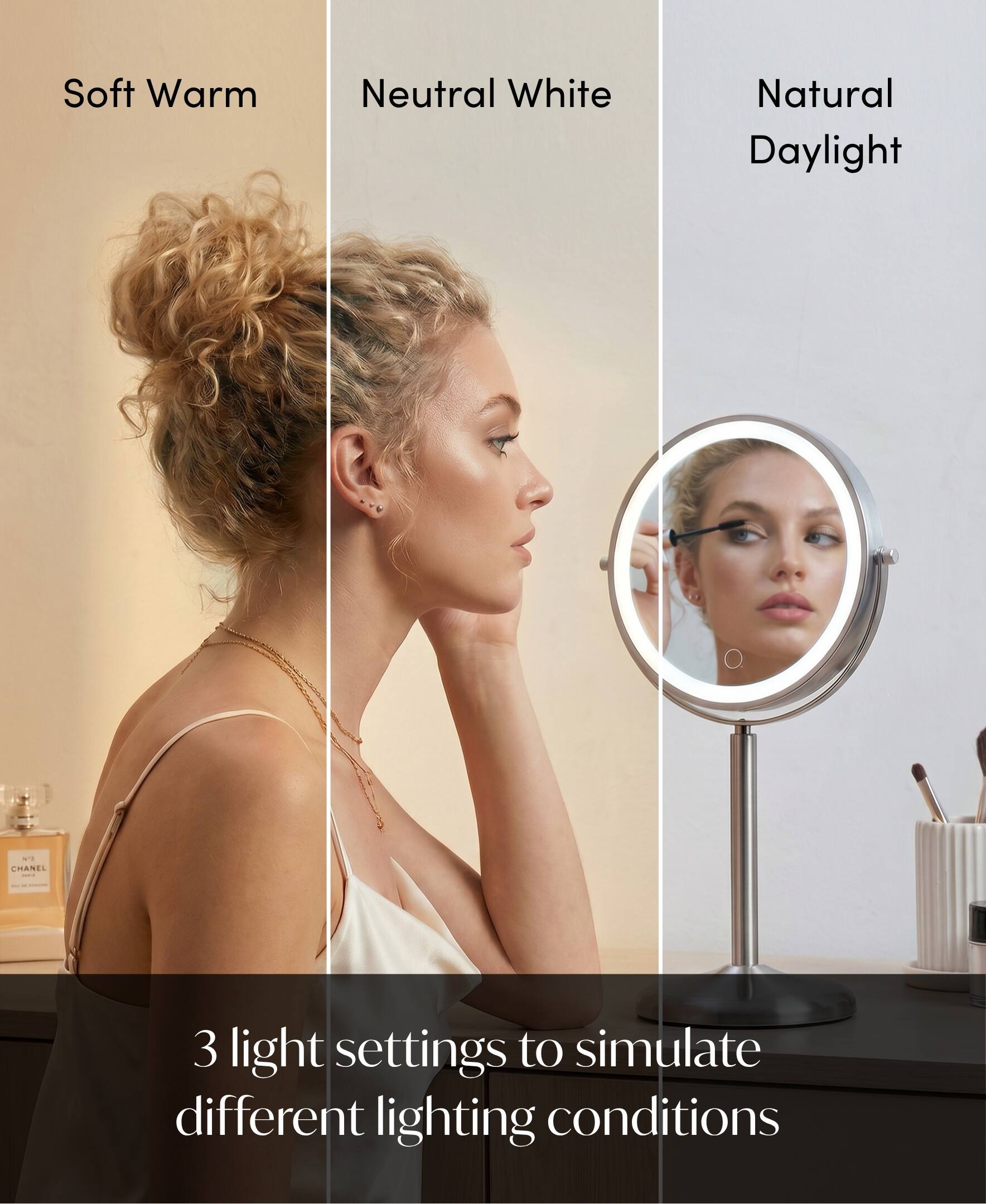 Soft Warm Neutral White Natural Daylight.  
CHANEL 3 light settings to simulate different lighting conditions