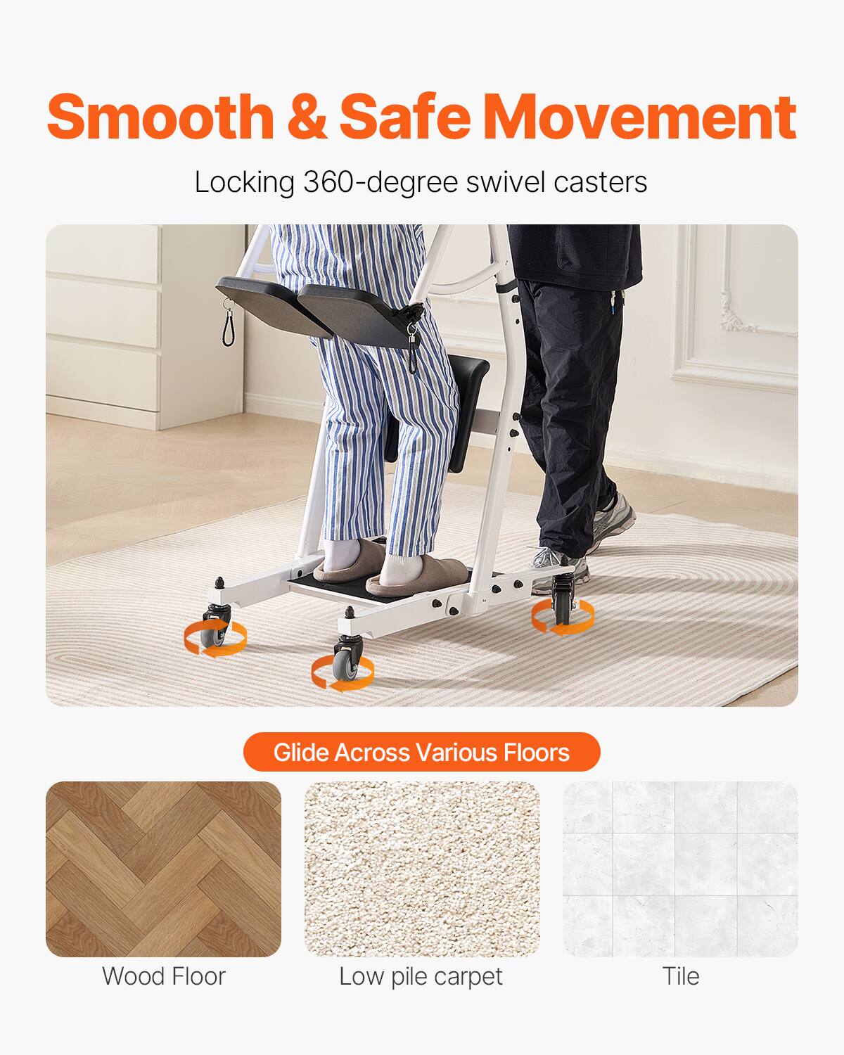 Smooth & Safe Movement  
Locking 360-degree swivel casters  

Glide Across Various Floors  
Wood Floor  
Low pile carpet  
Tile