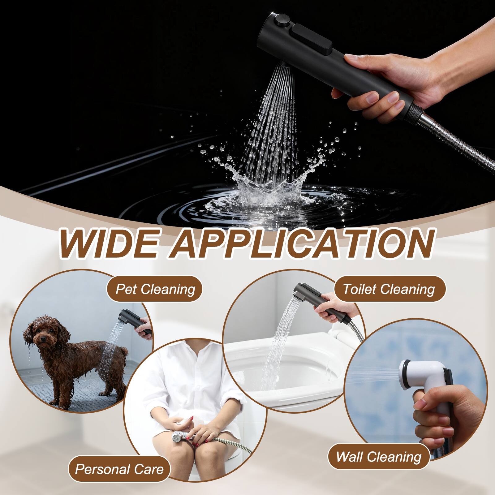WIDE APPLICATION

- Pet Cleaning
- Toilet Cleaning
- Personal Care
- Wall Cleaning