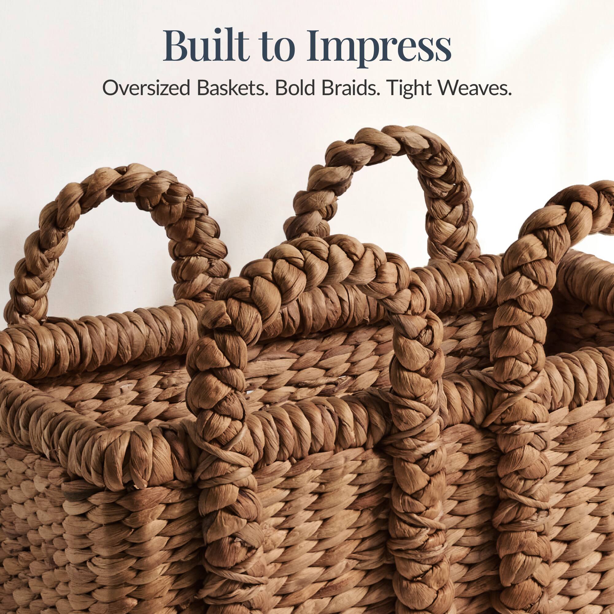 Built to Impress  
Oversized Baskets. Bold Braids. Tight Weaves.