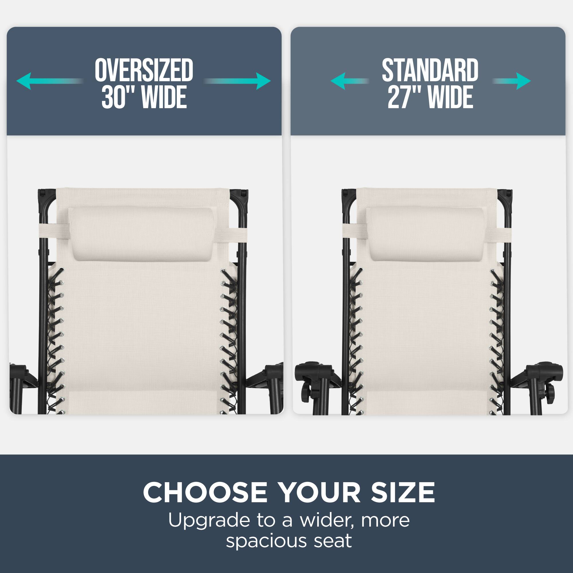 Oversized 30" Wide  
Standard 27" Wide  

Choose Your Size  
Upgrade to a wider, more spacious seat