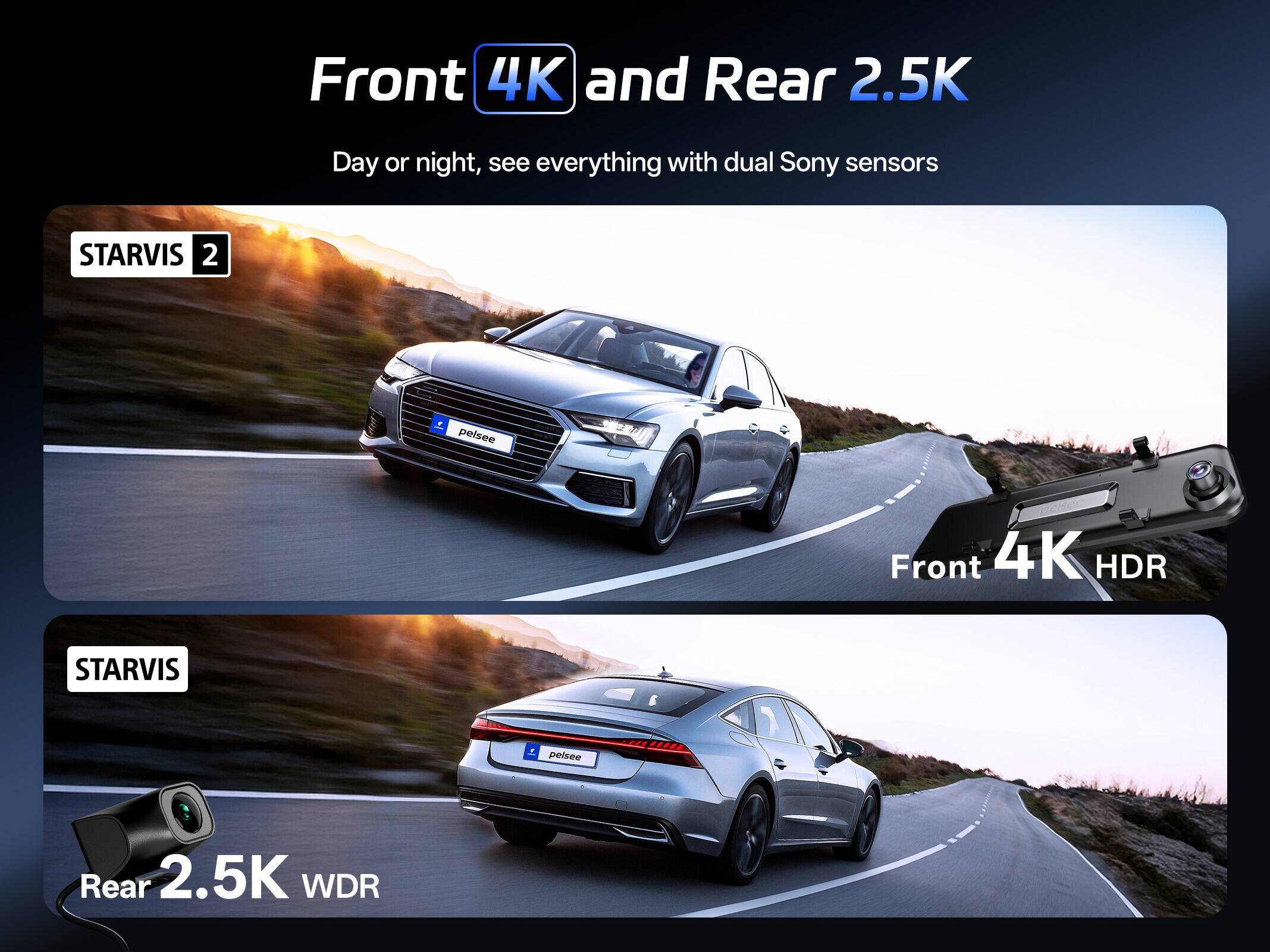 Front 4K and Rear 2.5K  
Day or night, see everything with dual Sony sensors STARVIS 2  
Front 4K HDR  
STARVIS  
Rear 2.5K WDR