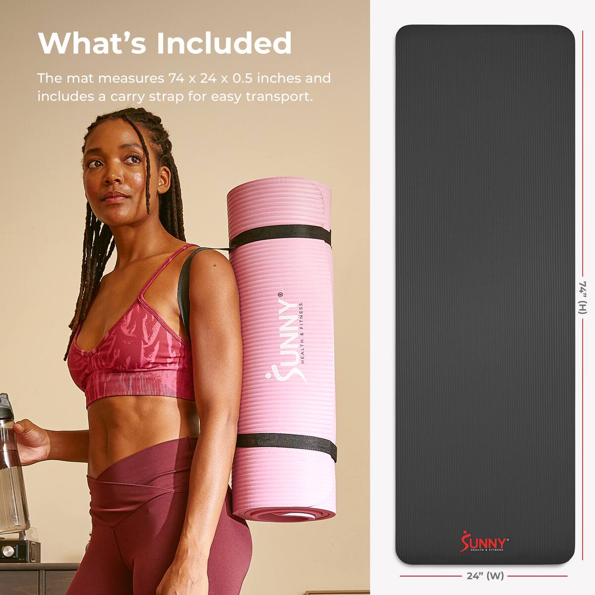 What's Included
The mat measures 74 x 24 x 0.5 inches and includes a carry strap for easy transport.

PITNESS - SUNNY HEALTH
74" (H) SUNNY ... d | 24" (W)