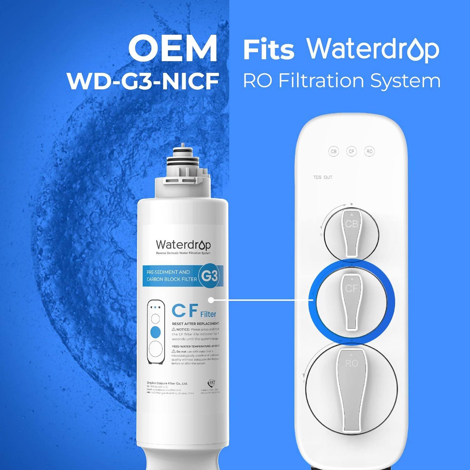 OEM Fits Waterdrop WD-G3-NICF RO Filtration System

Waterdrop
PRE-SEDIMENT AND CARBON BLOCK FILTER
G3 CF Filter
RESET AFTER REPLACEMENT
NOTICE: The CF filter life indicator will flash for 1 second after the system starts.
FEED WATER TEMPERATURE: 10-30°C
microbiologically safe for drinking water before and after system use.