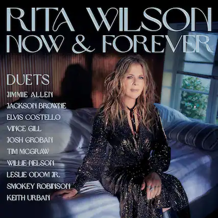 RITA WILSON
NOW & FOREVER
DUETS
JIMMIE ALLEN
JACKSON BROWNE
ELVIS COSTELLO
VINCE GILL
JOSH GROBAN
TIM MCGRAW
WILLIE NELSON
LESLIE ODOM JR.
SMOKEY ROBINSON
KEITH URBAN