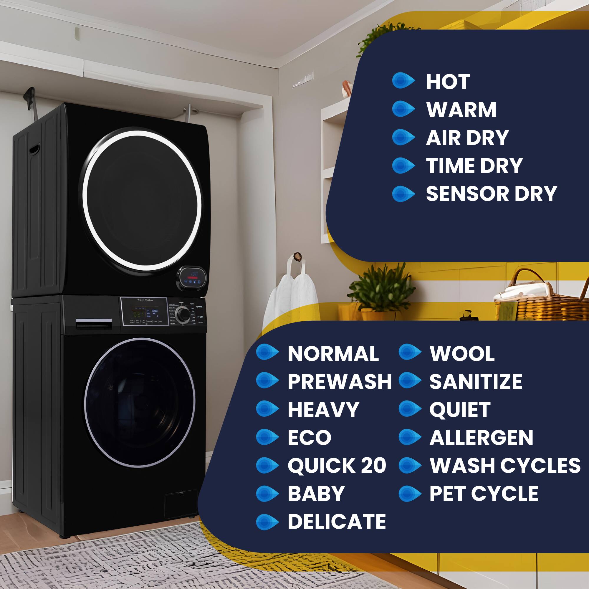 - HOT
- WARM
- AIR DRY
- TIME DRY
- SENSOR DRY

- NORMAL
- PREWASH
- HEAVY
- ECO
- QUICK 20
- BABY
- DELICATE

- WOOL
- SANITIZE
- QUIET
- ALLERGEN
- WASH CYCLES
- PET CYCLE