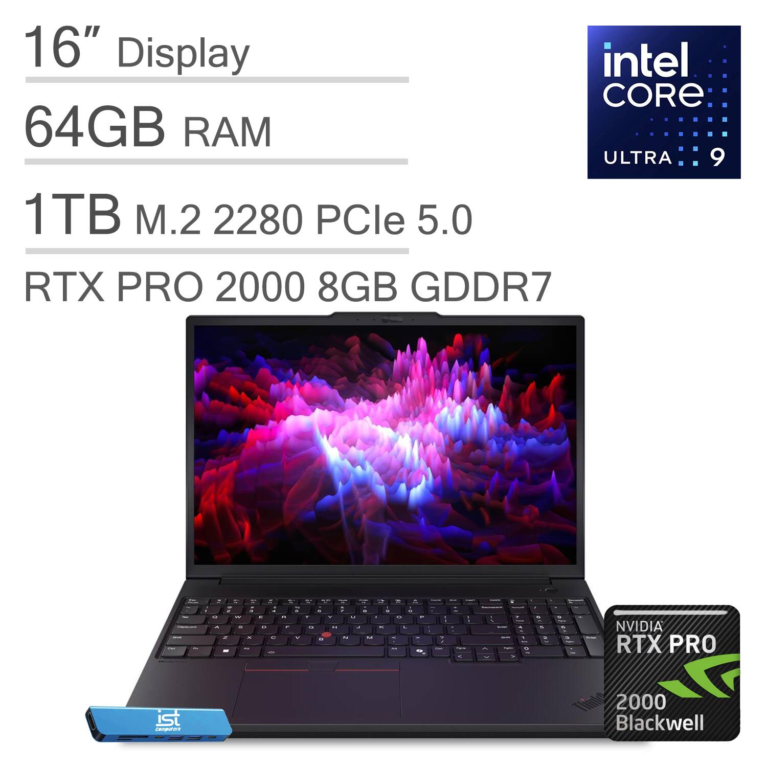 16" Display  
Intel Core Ultra 9  
64GB RAM  
1TB M.2 2280 PCIe 5.0  
RTX PRO 2000 8GB GDDR7  
NVIDIA RTX PRO 2000 Blackwell
