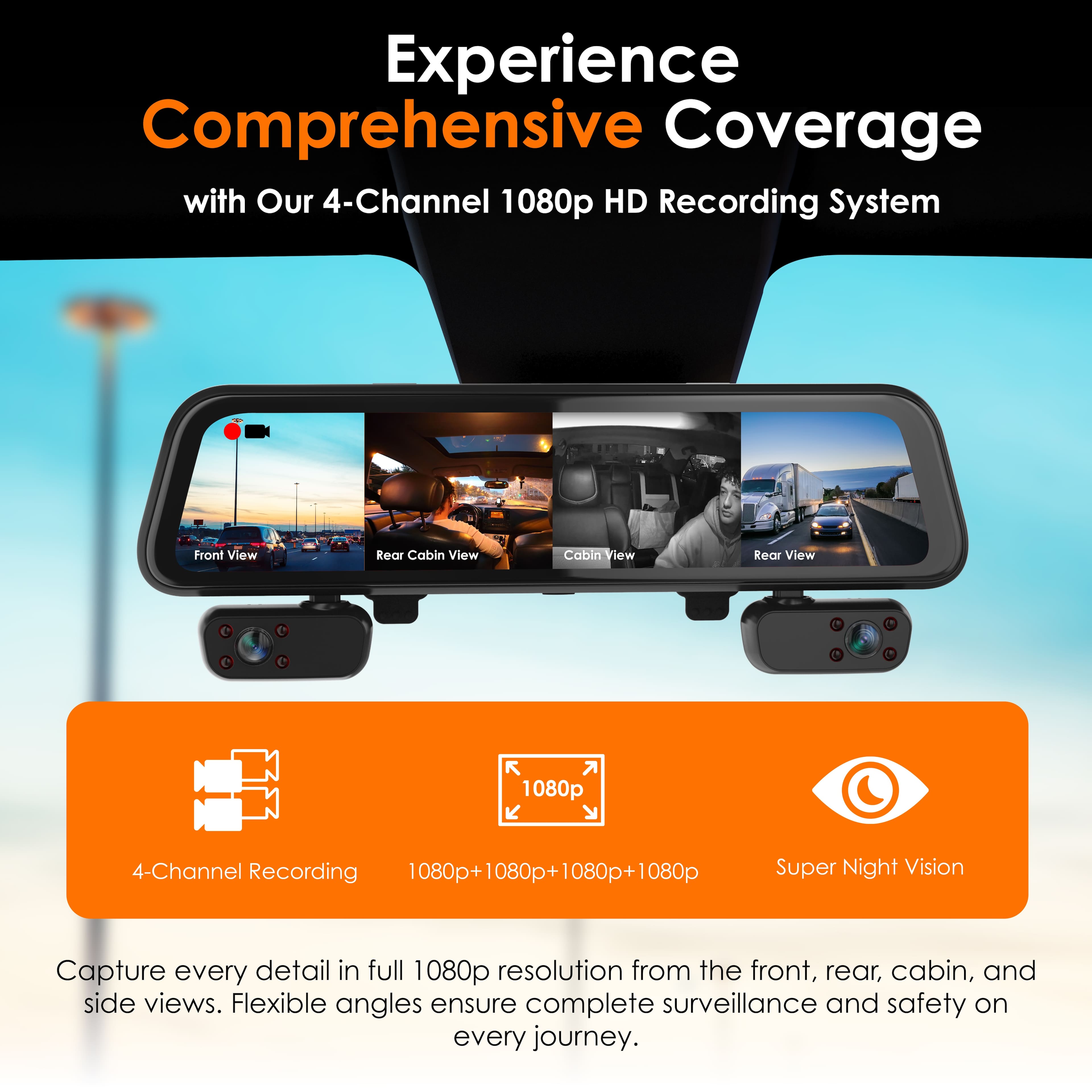 Experience Comprehensive Coverage with Our 4-Channel 1080p HD Recording System: Front View, Rear Cabin View, Cabin View, Rear View.
* 1080p 4-Channel Recording
* 1080p+ 080p+ 1080p+ 1080p Super Night Vision
* Capture every detail in full 1080p resolution from the front, rear, cabin, and side views.
* Flexible angles ensure complete surveillance and safety on every journey.