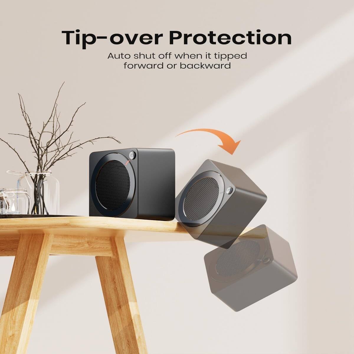 Tip-over Protection  
Auto shut off when it tipped forward or backward