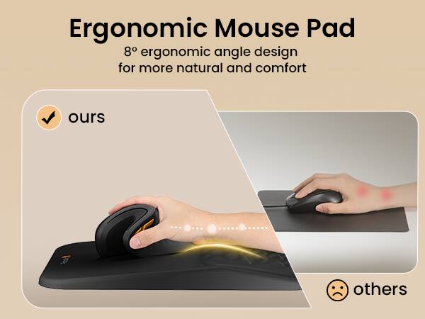 Ergonomic Mouse Pad  
8° ergonomic angle design for more natural and comfort  
ours  
others