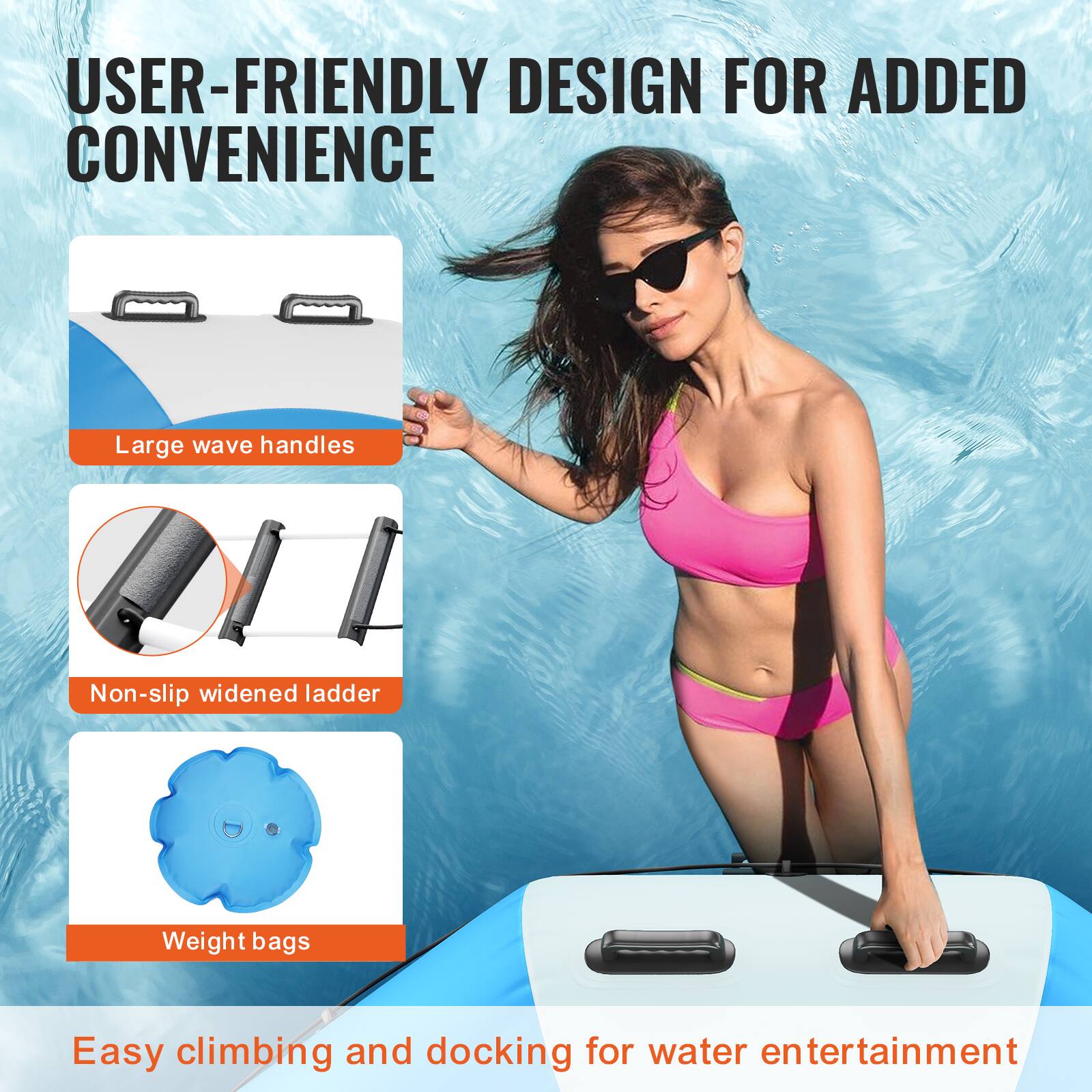 USER-FRIENDLY DESIGN FOR ADDED CONVENIENCE

- Large wave handles
- Non-slip widened ladder
- Weight bags

Easy climbing and docking for water entertainment