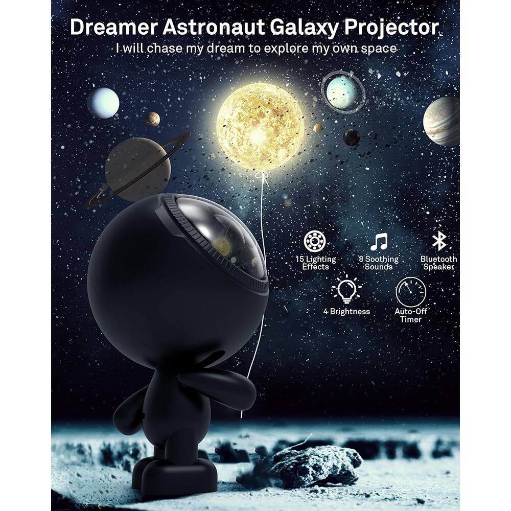 Dreamer Astronaut Galaxy Projector  
I will chase my dream to explore my own space.

- 15 Lighting Effects
- 8 Soothing Sounds
- Bluetooth Speaker
- 4 Brightness
- Auto-Off Timer