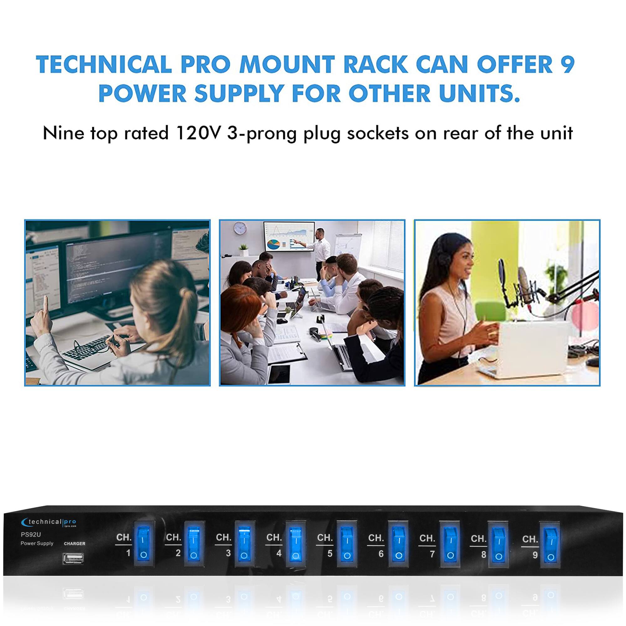TECHNICAL PRO MOUNT RACK CAN OFFER 9 POWER SUPPLY FOR OTHER UNITS.

Nine top rated 120V 3-prong plug sockets on rear of the unit

technicalpro
PS92U Power Supply CHARGER

CH. 1 O
CH. 2 O
CH. 3 O
CH. 4 O
CH. 5 O
CH. 6 O
CH. 7 O
CH. 8 O
CH. 9 O