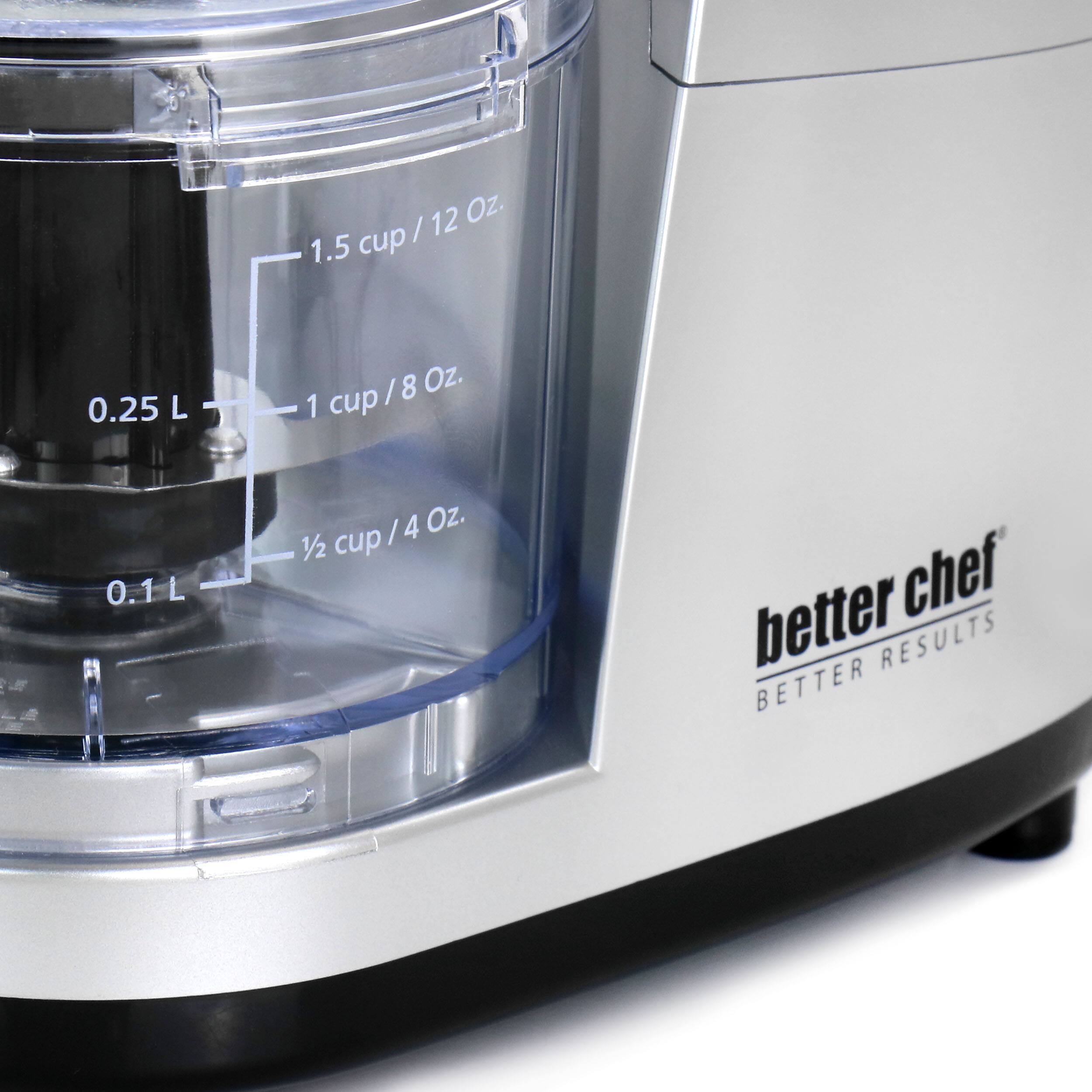 1.5 cup / 12 Oz.
0.25 L / 1 cup / 8 Oz.
0.1 L / 1/2 cup / 4 Oz.
better chef BETTER RESULTS