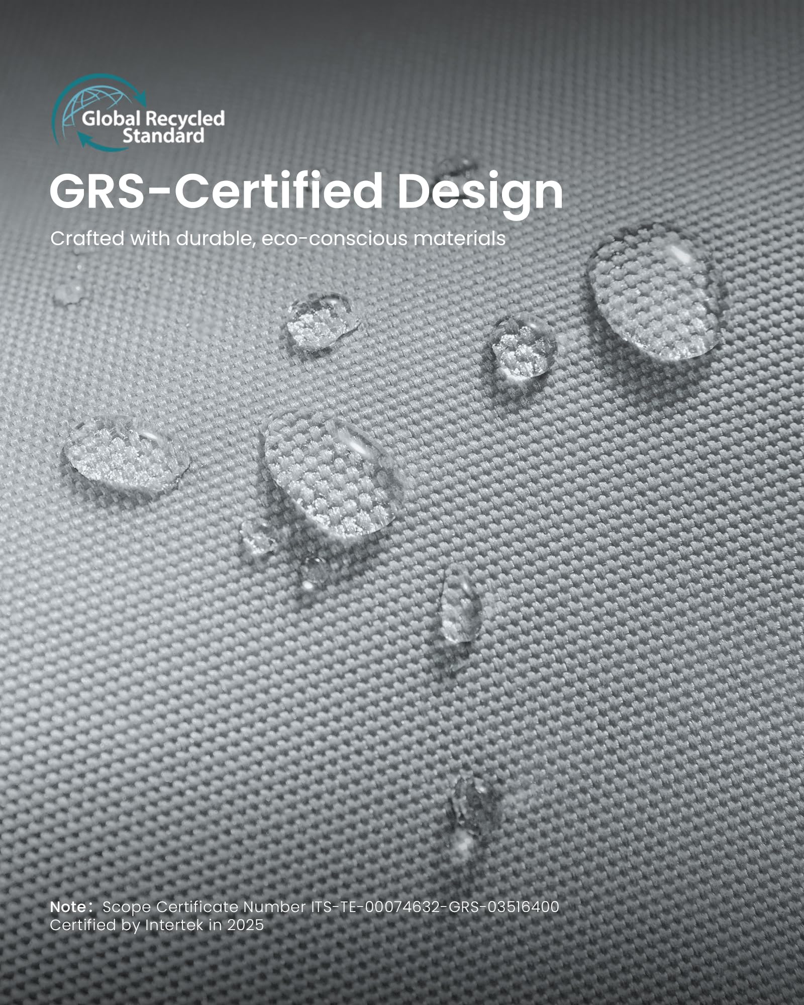 Global Recycled Standard GRS-Certified Design  
Crafted with durable, eco-conscious materials  

Note: Scope Certificate Number ITS-TE-00074632-GRS-03516400  
Certified by Intertek in 2025
