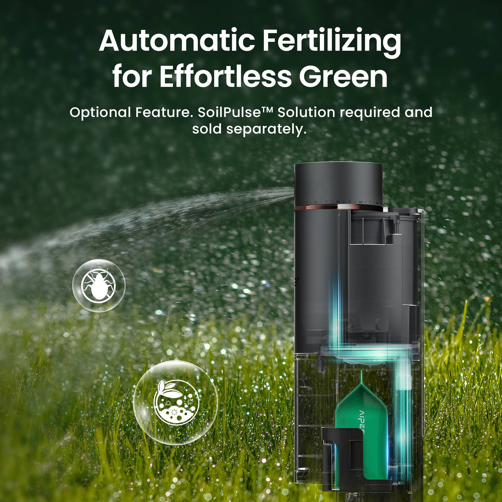 Automatic Fertilizing for Effortless Green  
Optional Feature. SoilPulse™ Solution required and sold separately.