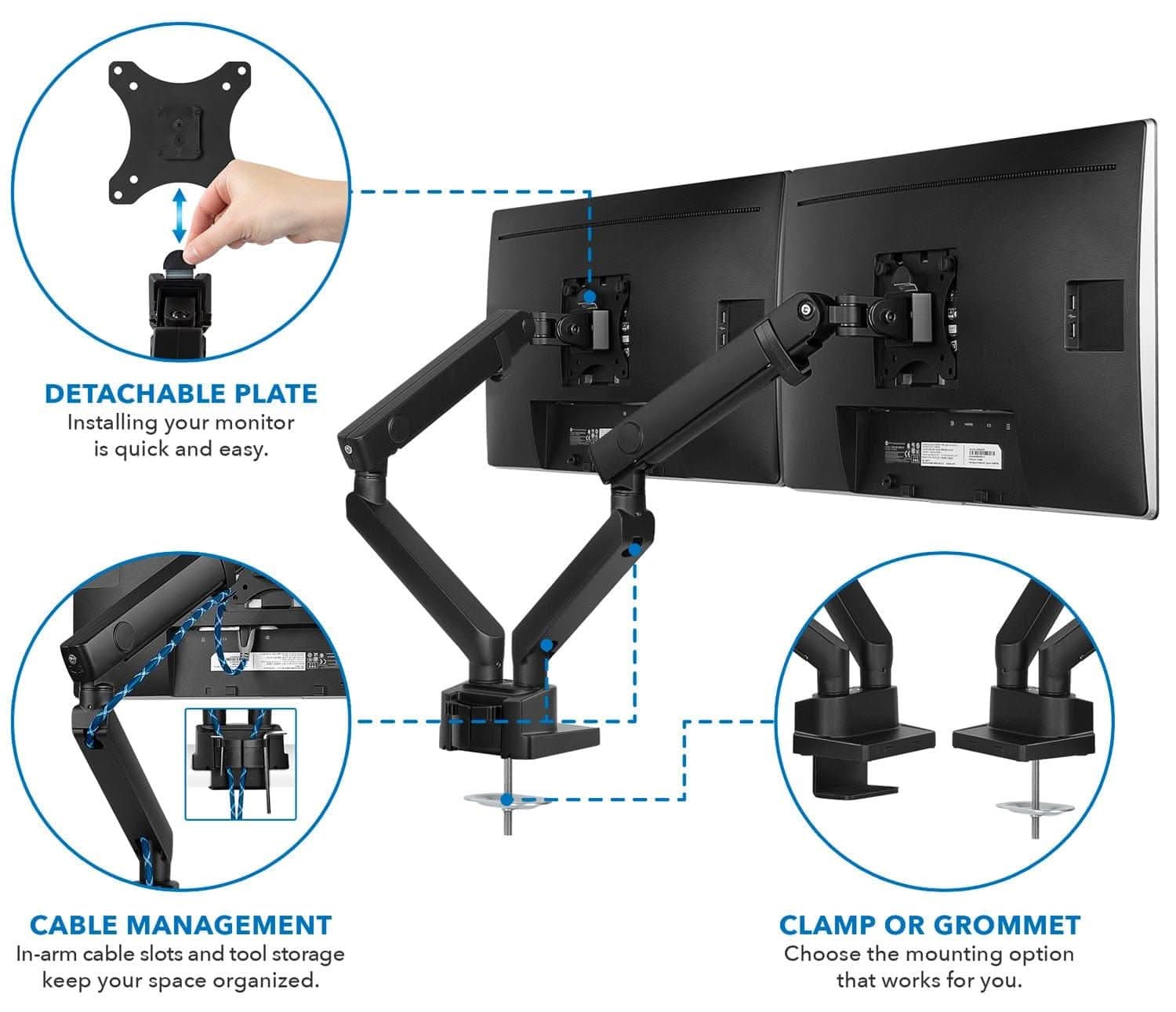 DETACHABLE PLATE  
Installing your monitor is quick and easy.  

CABLE MANAGEMENT  
In-arm cable slots and tool storage keep your space organized.  

CLAMP OR GROMMET  
Choose the mounting option that works for you.