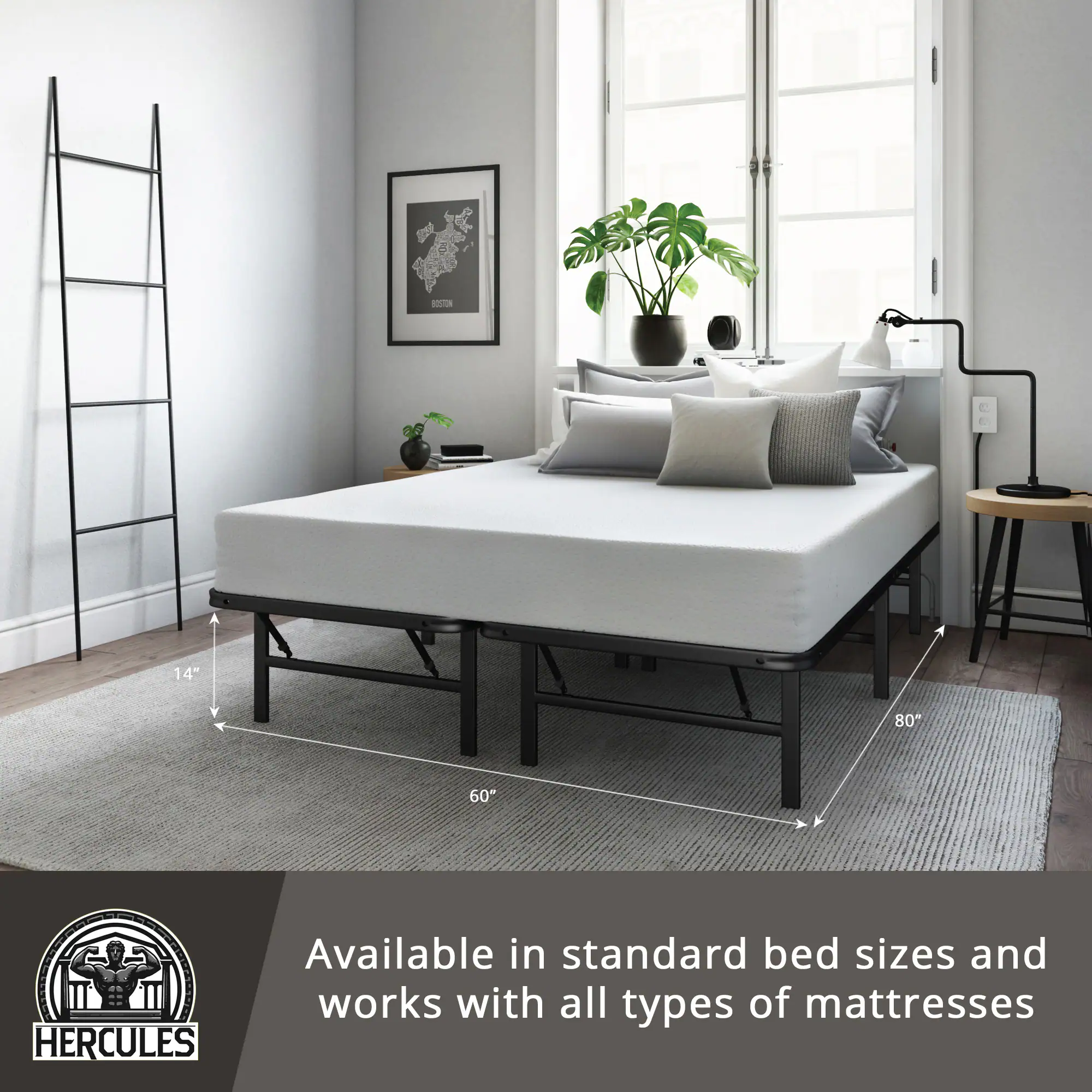 14" 80" 60" HERCULES

Available in standard bed sizes and works with all types of mattresses