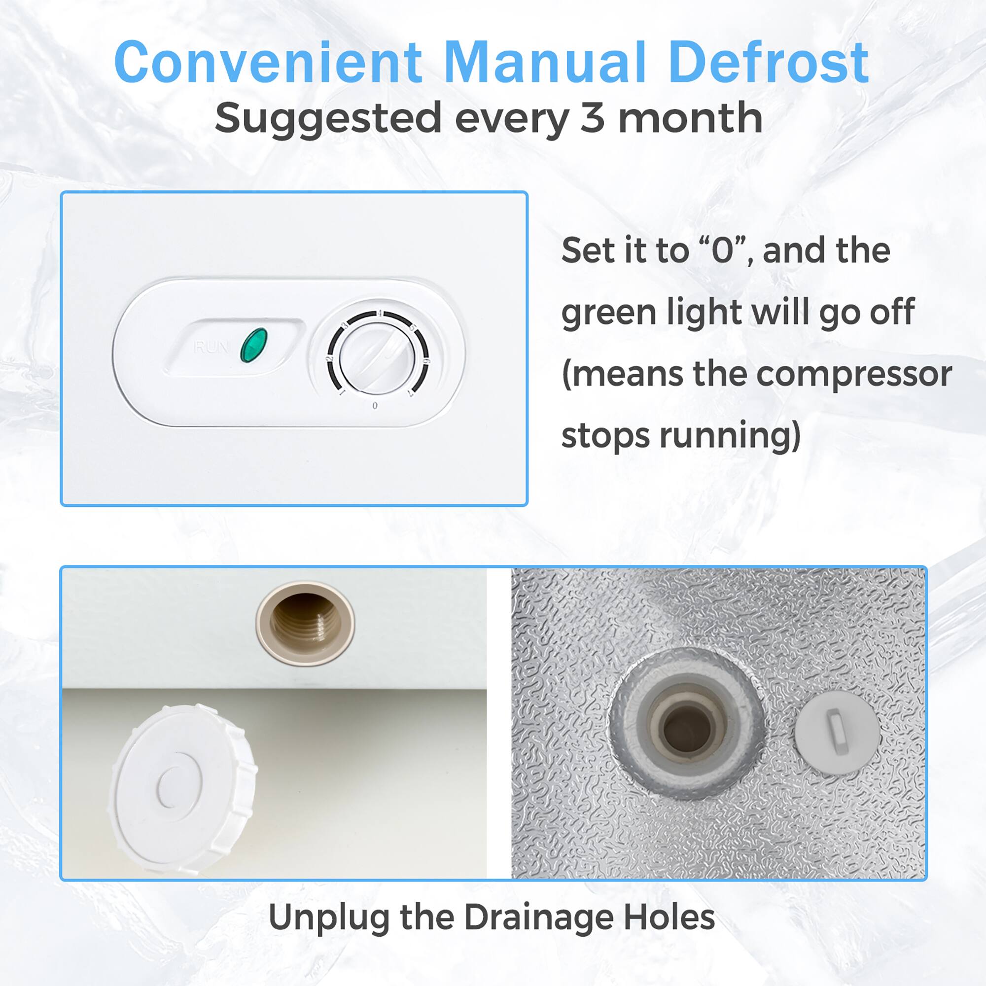 Convenient Manual Defrost: Suggested every 3 months. Run Set it to "O", and the green light will go off (means the compressor stops running). Unplug the Drainage Holes.