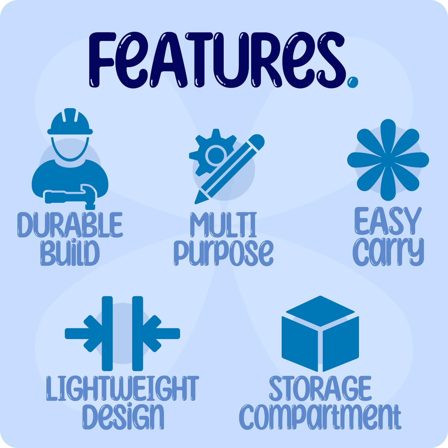 FEATURES

- DURABLE BUILD
- MULTI PURPOSE
- EASY CARRY
- LIGHTWEIGHT DESIGN
- STORAGE COMPARTMENT