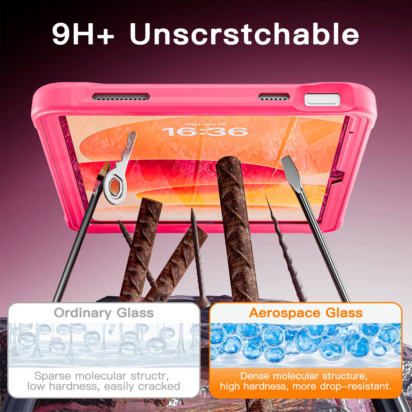 9H+ Unscratchable

16:36

Ordinary Glass
Sparse molecular structure, low hardness, easily cracked

Aerospace Glass
Dense molecular structure, high hardness, more drop-resistant