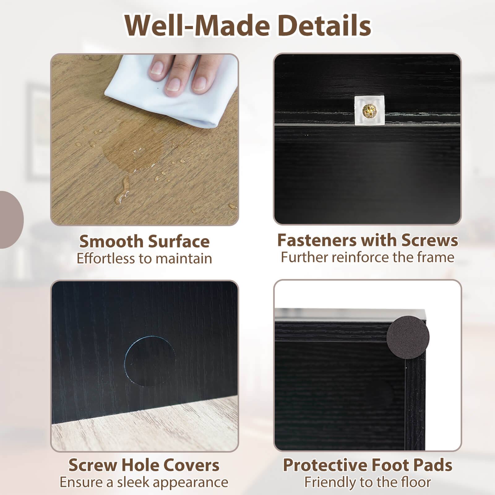 Well-Made Details

- Smooth Surface
  - Effortless to maintain

- Fasteners with Screws
  - Further reinforce the frame

- Screw Hole Covers
  - Ensure a sleek appearance

- Protective Foot Pads
  - Friendly to the floor