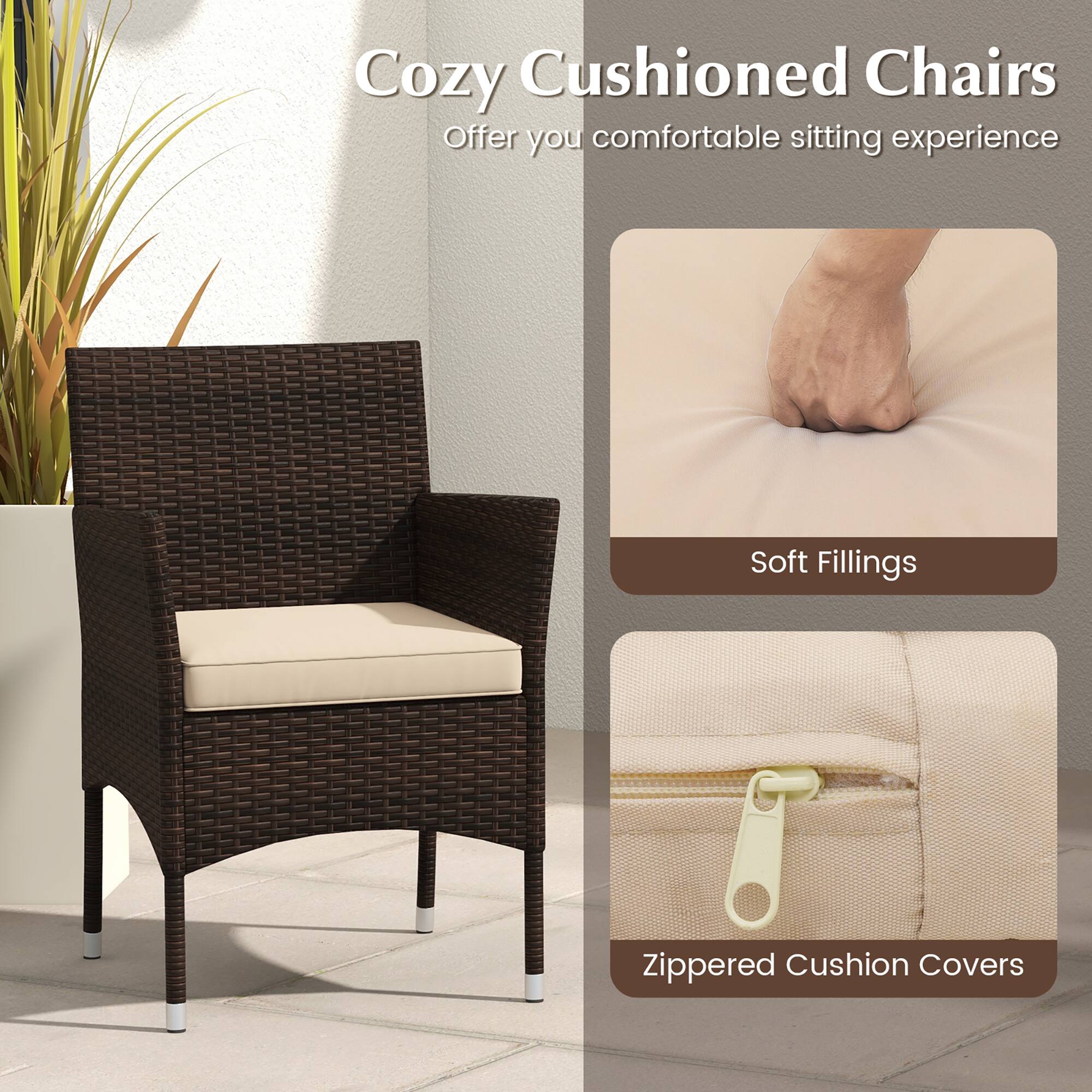 Cozy Cushioned Chairs  
Offer you comfortable sitting experience  

Soft Fillings  

Zippered Cushion Covers