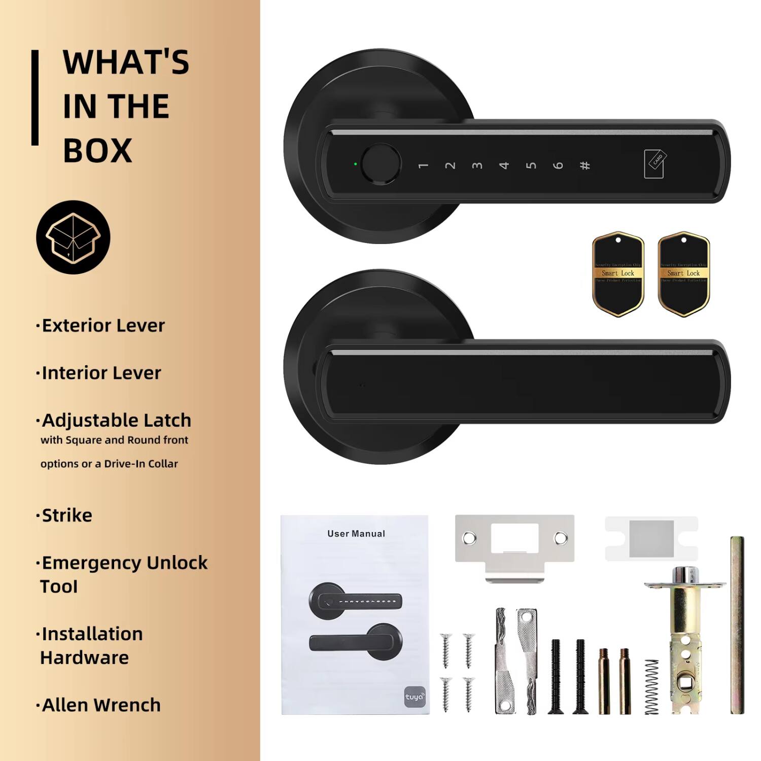 WHAT'S IN THE BOX

- Exterior Lever
- Interior Lever
- Adjustable Latch with Square and Round front options or a Drive-In Collar
- Strike
- Emergency Unlock Tool
- Installation Hardware
- Allen Wrench
- User Manual
- Emergency Unlock Tool
- Tuyo