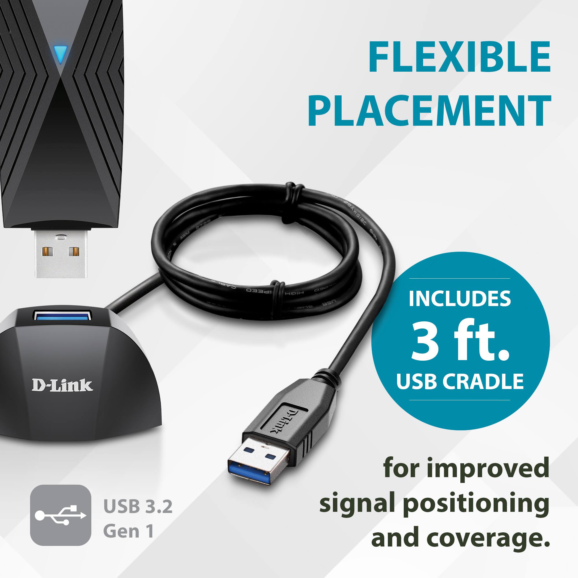 FLEXIBLE PLACEMENT

D-Link USB 3.2 Gen 1 PEEO HED

INCLUDES 3 ft. USB CRADLE

for improved signal positioning and coverage.