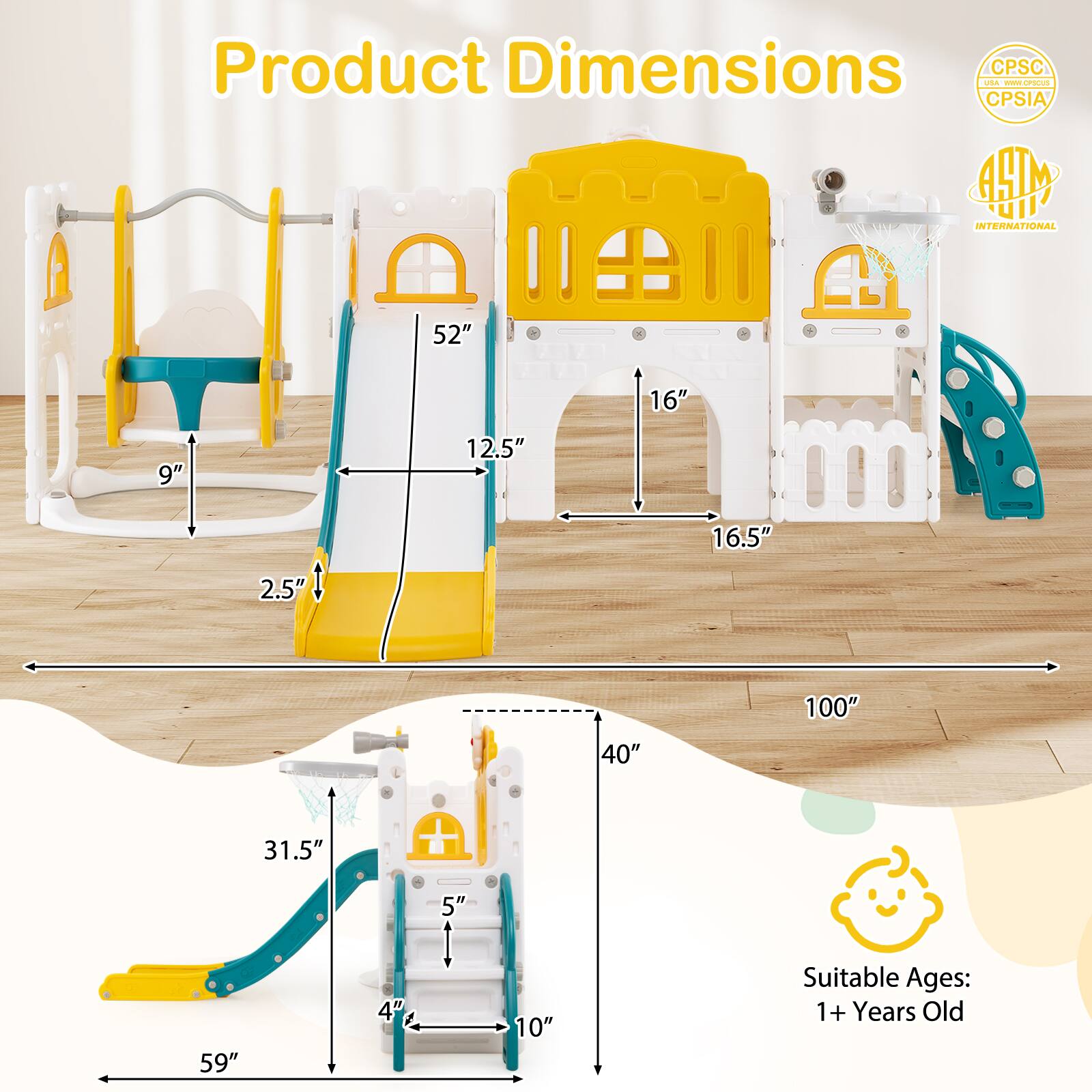 Product Dimensions  
CPSC 1d. - .O CPSIA  
INTERNATIONAL  
52" 16" 9" 12.5" 16.5" 2.5" 100" 40" 31.5" + 5" 59" 4" 10"  
Suitable Ages: 1+ Years Old