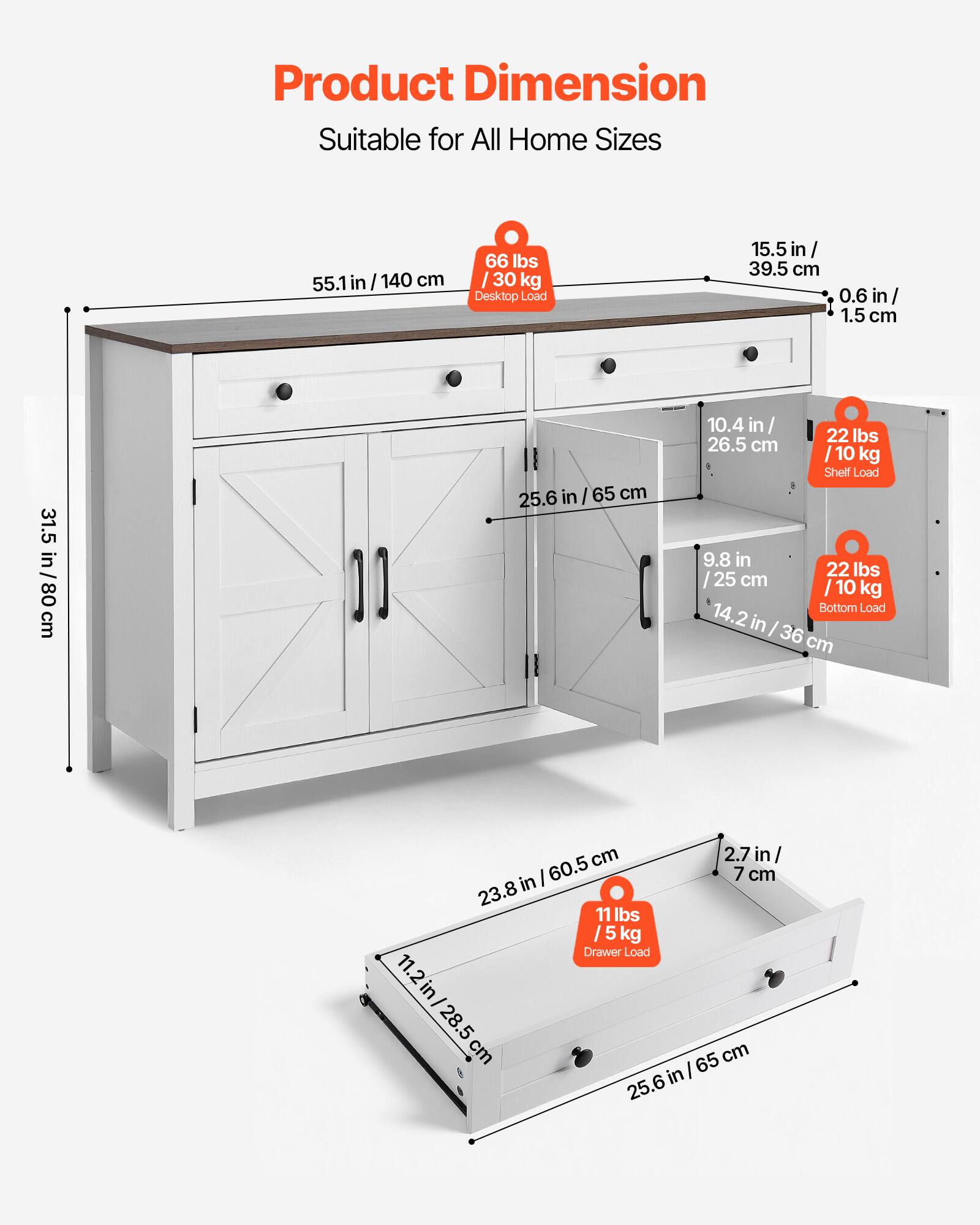 Product Dimension  
Suitable for All Home Sizes  

- 55.1 in / 140 cm  
- 15.5 in / 39.5 cm  
- 0.6 in / 1.5 cm  
- 31.5 in / 80 cm  
- 25.6 in / 65 cm  
- 10.4 in / 26.5 cm  
- 9.8 in / 25 cm  
- 14.2 in / 36 cm  
- 2.7 in / 7 cm  
- 11.2 in / 28.5 cm  

Load Capacities:  
- Desktop Load: 66 lbs / 30 kg  
- Shelf Load: 22 lbs / 10 kg  
- Bottom Load: 22 lbs / 10 kg  
- Drawer Load: 11 lbs / 5 kg