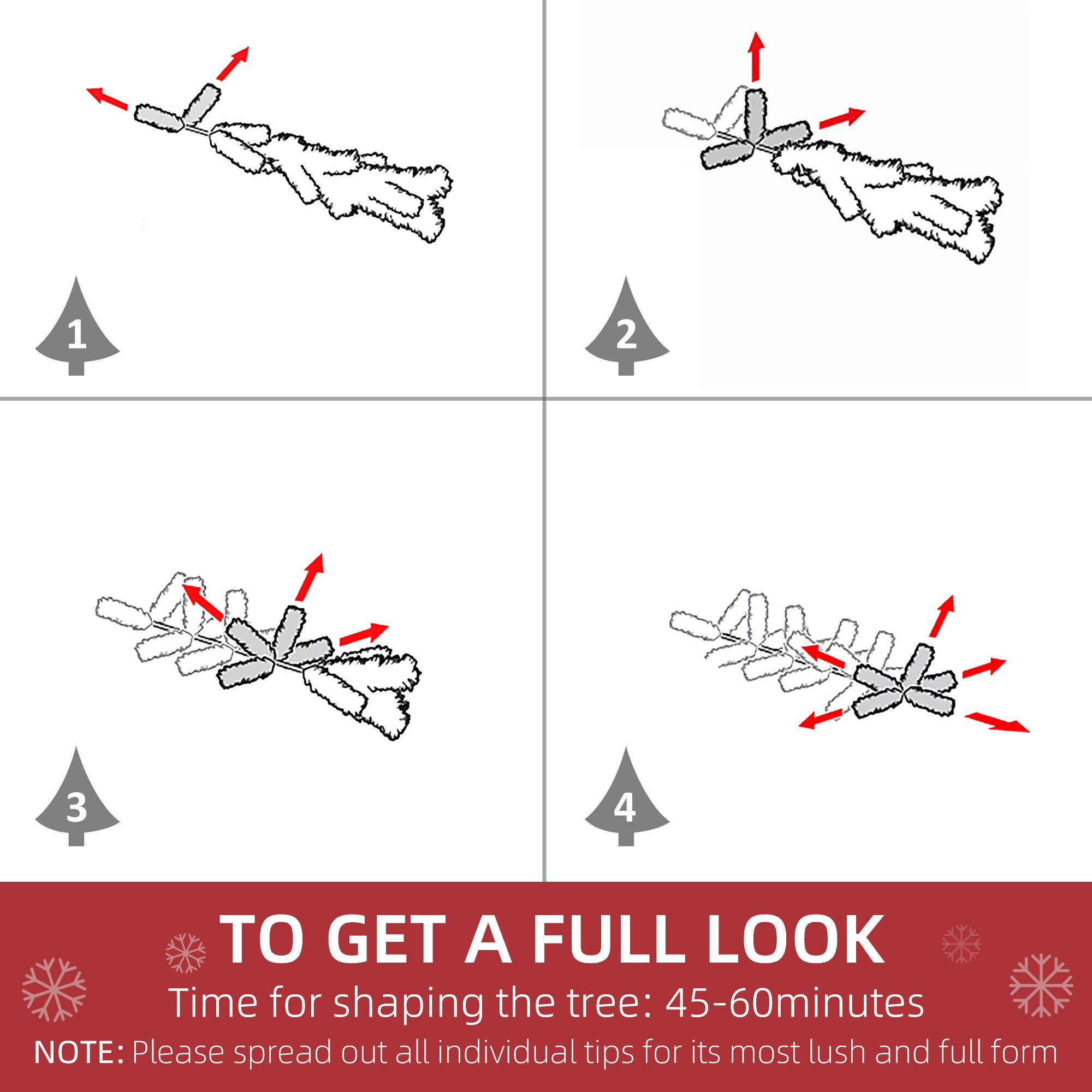 1. Time for shaping the tree: 45-60 minutes

2. NOTE: Please spread out all individual tips for its most lush and full form

3. TO GET A FULL LOOK

4. Time for shaping the tree: 45-60 minutes

5. NOTE: Please spread out all individual tips for its most lush and full form
