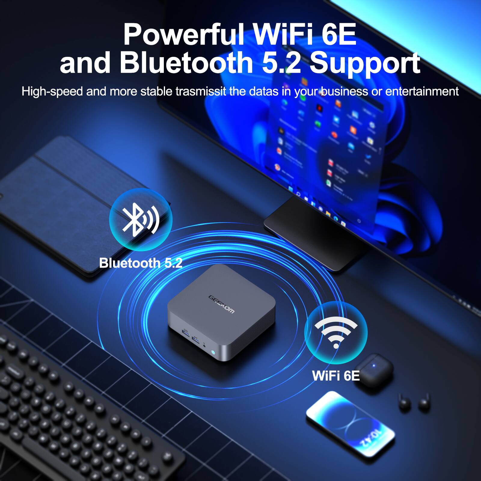 Powerful WiFi 6E and Bluetooth 5.2 Support
High-speed and more stable trasmissit the datas in your business or entertainment
Bluetooth 5.2
WiFi 6E
