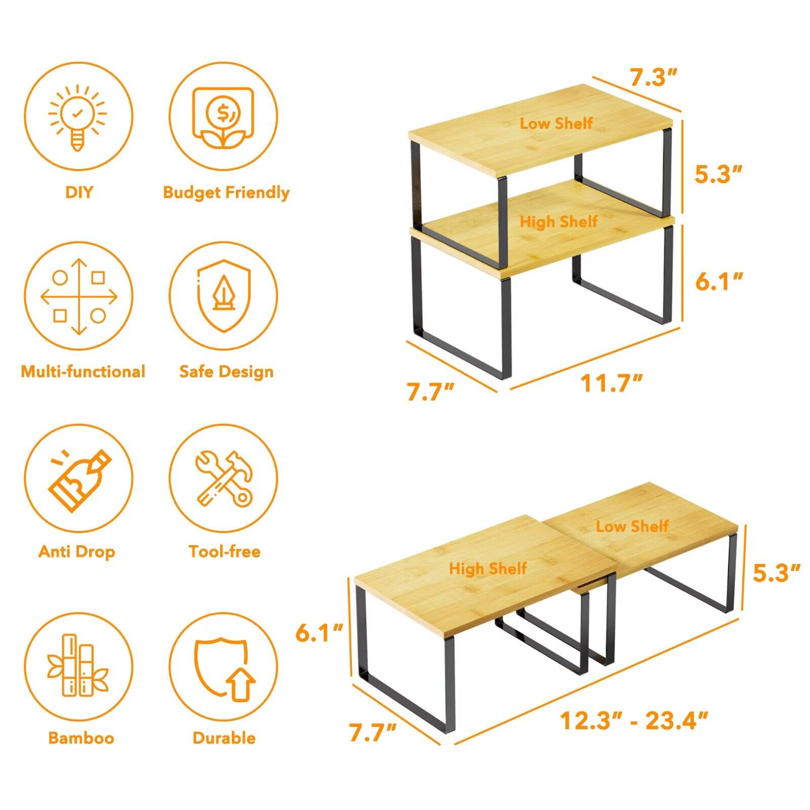 - Low Shelf: 7.3"
- High Shelf: 5.3" 6.1"
- Multi-functional Safe Design: 7.7" 11.7"
- Anti Drop Tool-free: 5.3" 6.1" 7.7" 12.3" - 23.4"
- Bamboo Durable
- DIY Budget Friendly
- Multi-functional Safe Design
- Anti Drop Tool-free