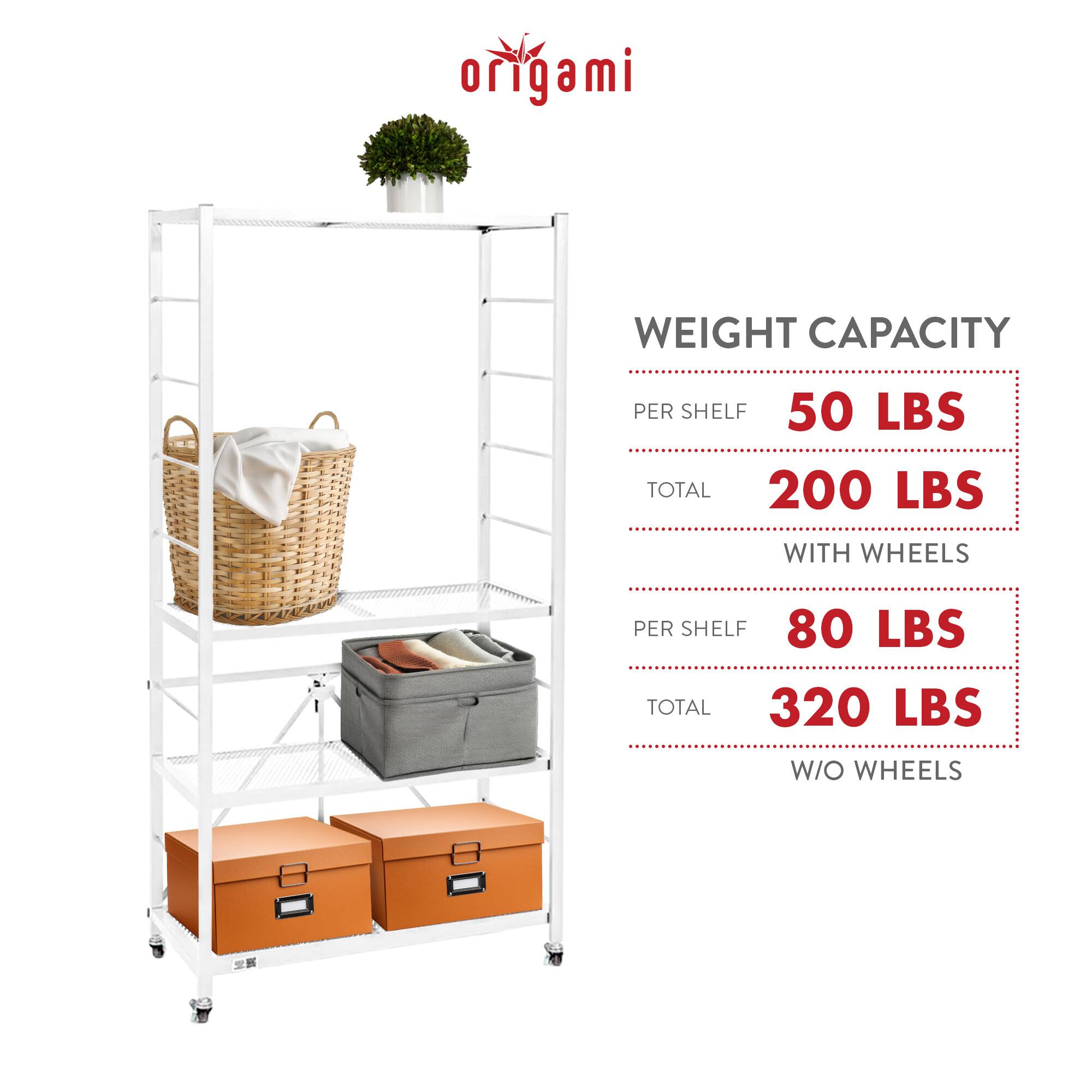 origami

WEIGHT CAPACITY

PER SHELF 50 LBS  
TOTAL 200 LBS

WITH WHEELS

PER SHELF 80 LBS  
TOTAL 320 LBS

W/O WHEELS