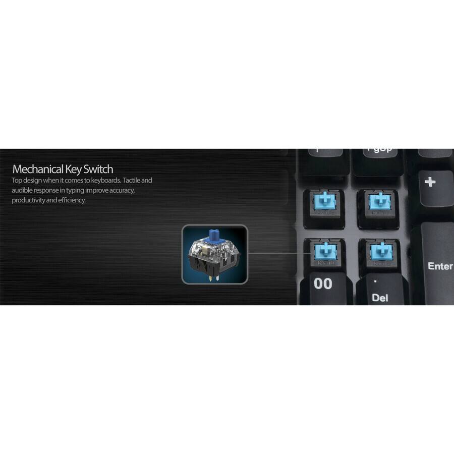 Mechanical Key Switch  
Top design when it comes to keyboards. Tactile and audible response in typing improve accuracy, productivity and efficiency.
